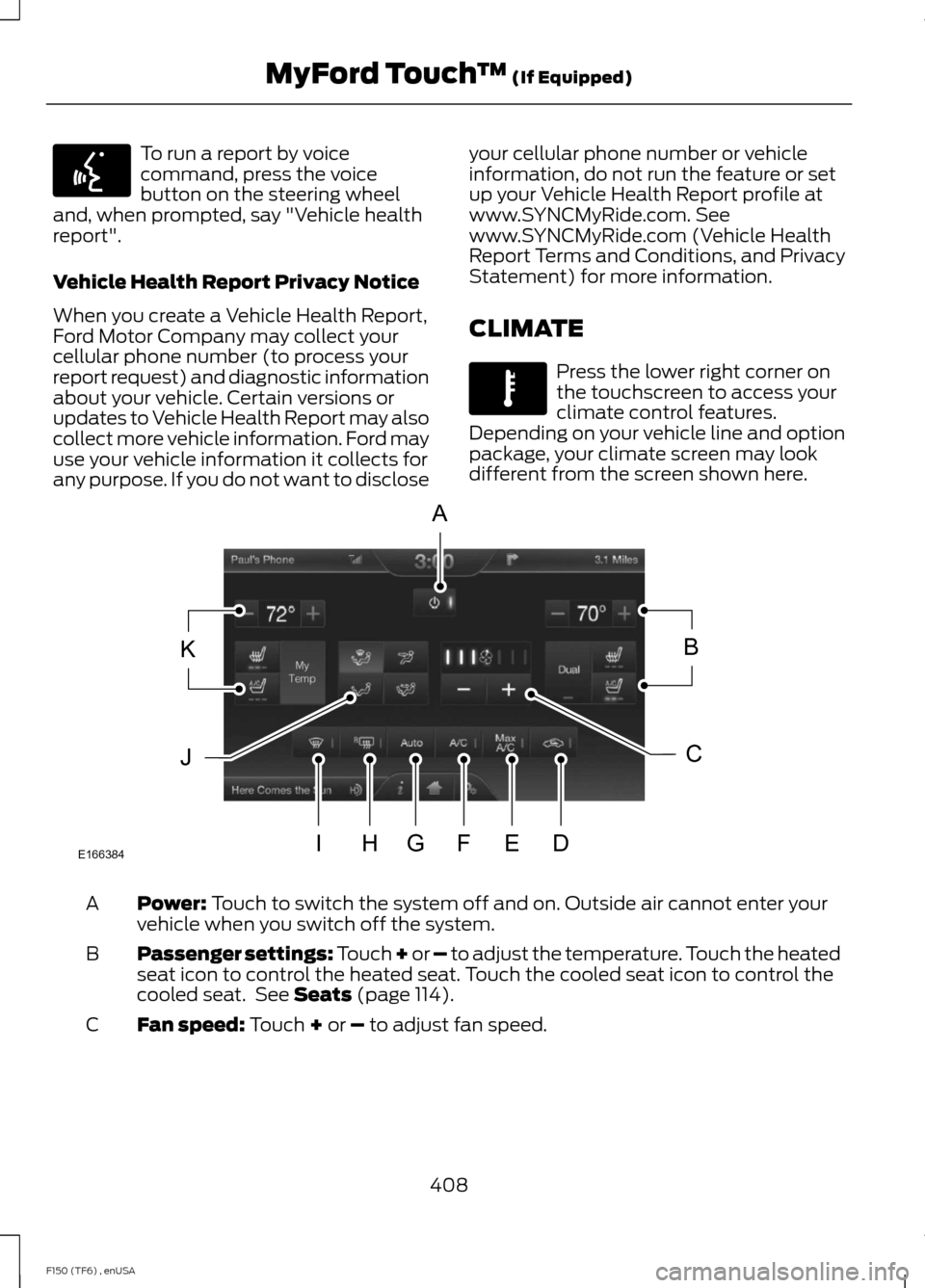 FORD F150 2014 12.G Owners Manual To run a report by voice
command, press the voice
button on the steering wheel
and, when prompted, say "Vehicle health
report".
Vehicle Health Report Privacy Notice
When you create a Vehicle Health Re FORD F150 2014 12.G Owners Manual To run a report by voice
command, press the voice
button on the steering wheel
and, when prompted, say "Vehicle health
report".
Vehicle Health Report Privacy Notice
When you create a Vehicle Health Re