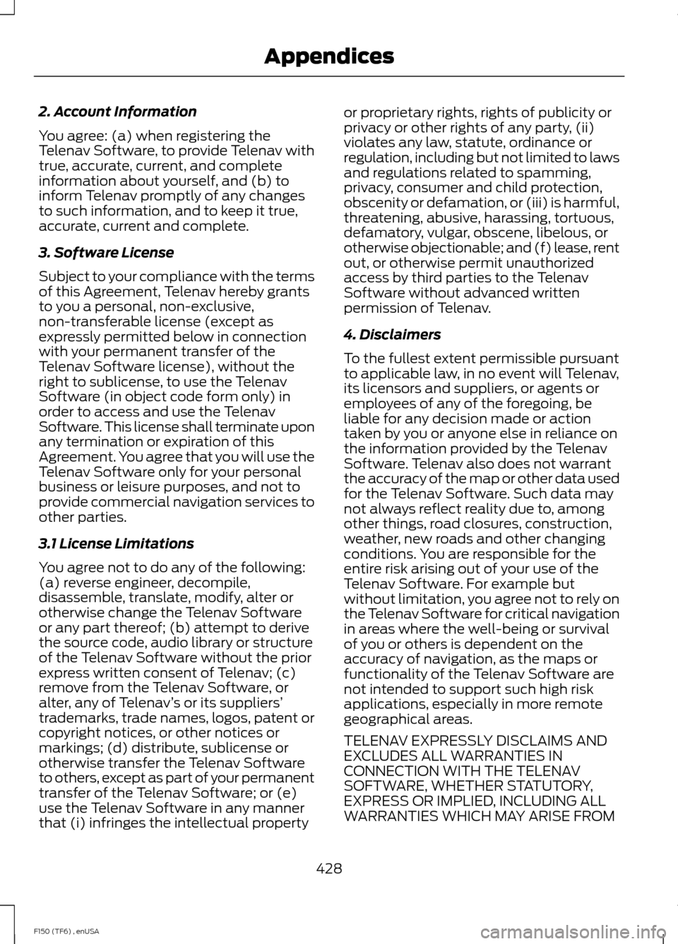 FORD F150 2014 12.G Owners Manual 2. Account Information
You agree: (a) when registering the
Telenav Software, to provide Telenav with
true, accurate, current, and complete
information about yourself, and (b) to
inform Telenav promptl FORD F150 2014 12.G Owners Manual 2. Account Information
You agree: (a) when registering the
Telenav Software, to provide Telenav with
true, accurate, current, and complete
information about yourself, and (b) to
inform Telenav promptl