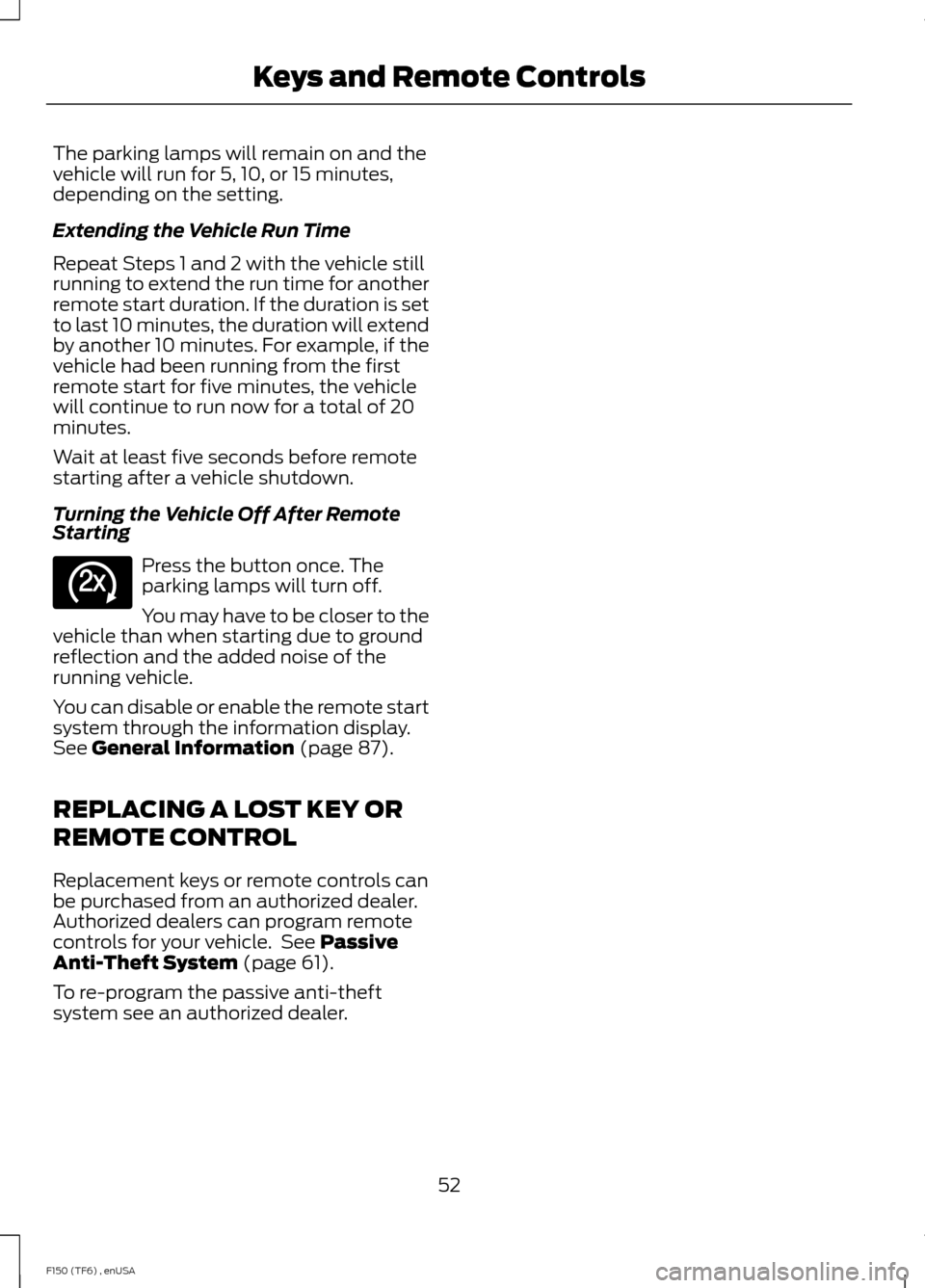 FORD F150 2014 12.G Owners Manual The parking lamps will remain on and the
vehicle will run for 5, 10, or 15 minutes,
depending on the setting.
Extending the Vehicle Run Time
Repeat Steps 1 and 2 with the vehicle still
running to exte FORD F150 2014 12.G Owners Manual The parking lamps will remain on and the
vehicle will run for 5, 10, or 15 minutes,
depending on the setting.
Extending the Vehicle Run Time
Repeat Steps 1 and 2 with the vehicle still
running to exte
