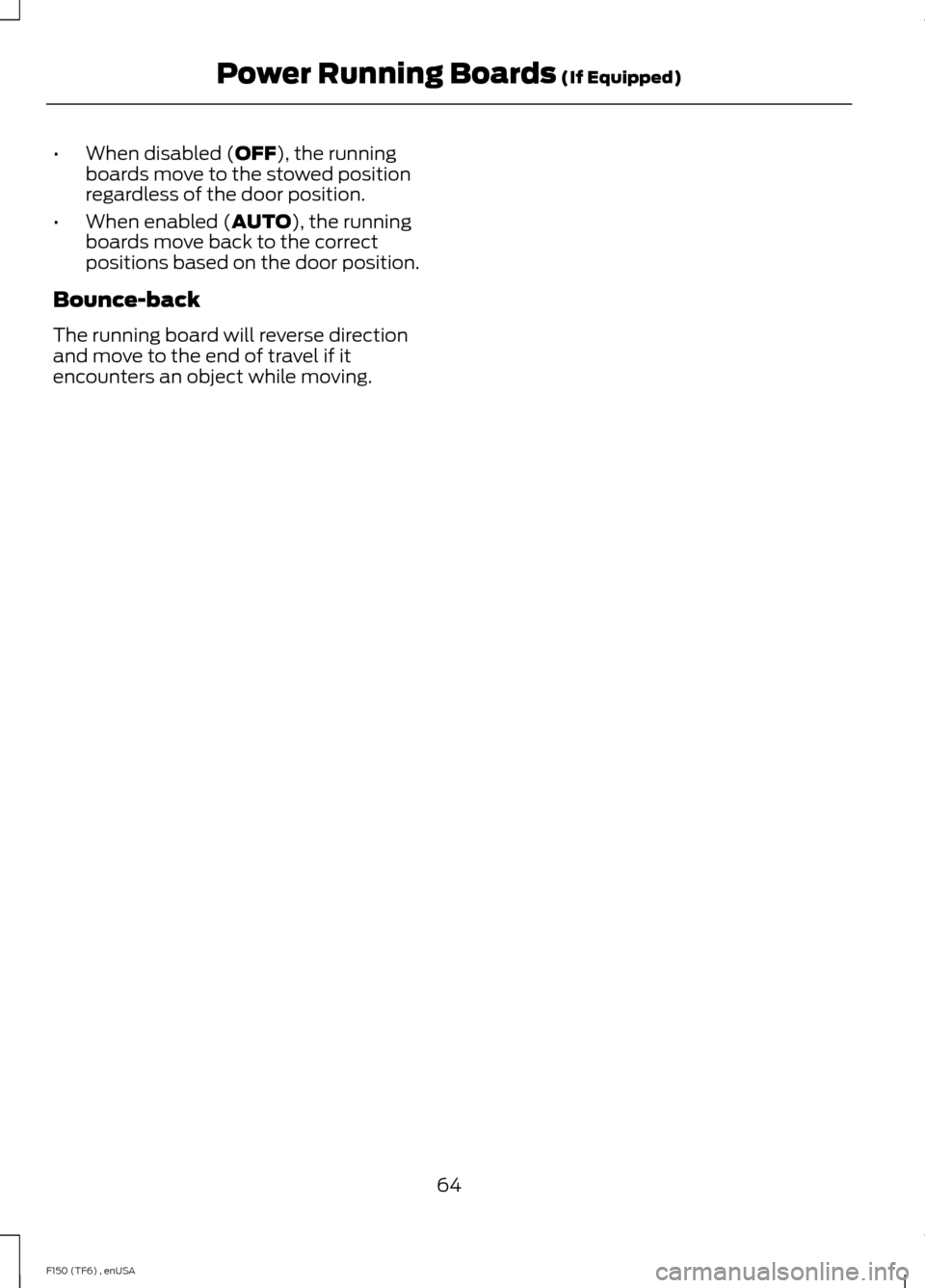 FORD F150 2014 12.G Owners Manual •
When disabled (OFF), the running
boards move to the stowed position
regardless of the door position.
• When enabled (
AUTO), the running
boards move back to the correct
positions based on the do