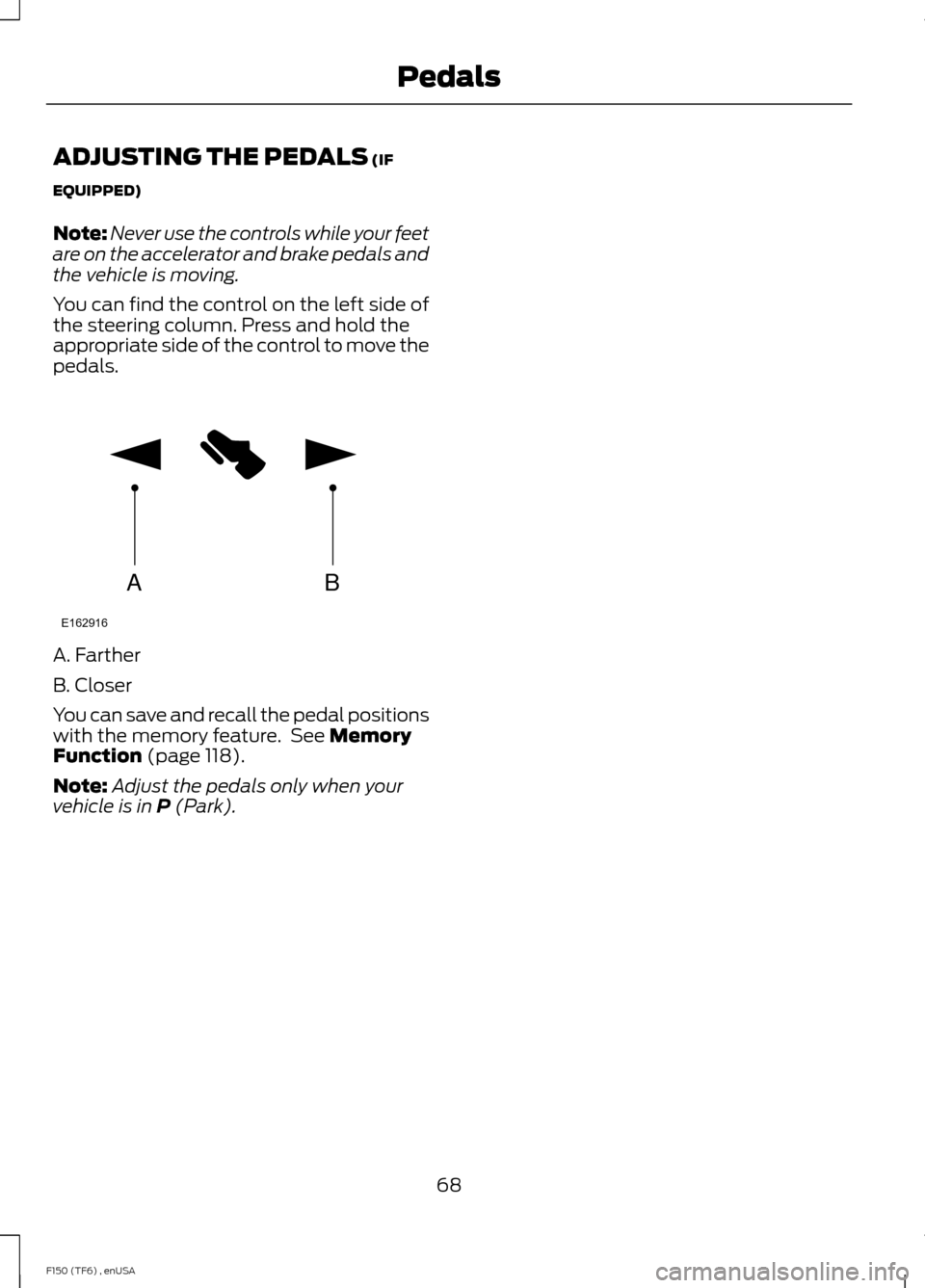 FORD F150 2014 12.G Owners Manual ADJUSTING THE PEDALS (IF
EQUIPPED)
Note: Never use the controls while your feet
are on the accelerator and brake pedals and
the vehicle is moving.
You can find the control on the left side of
the stee