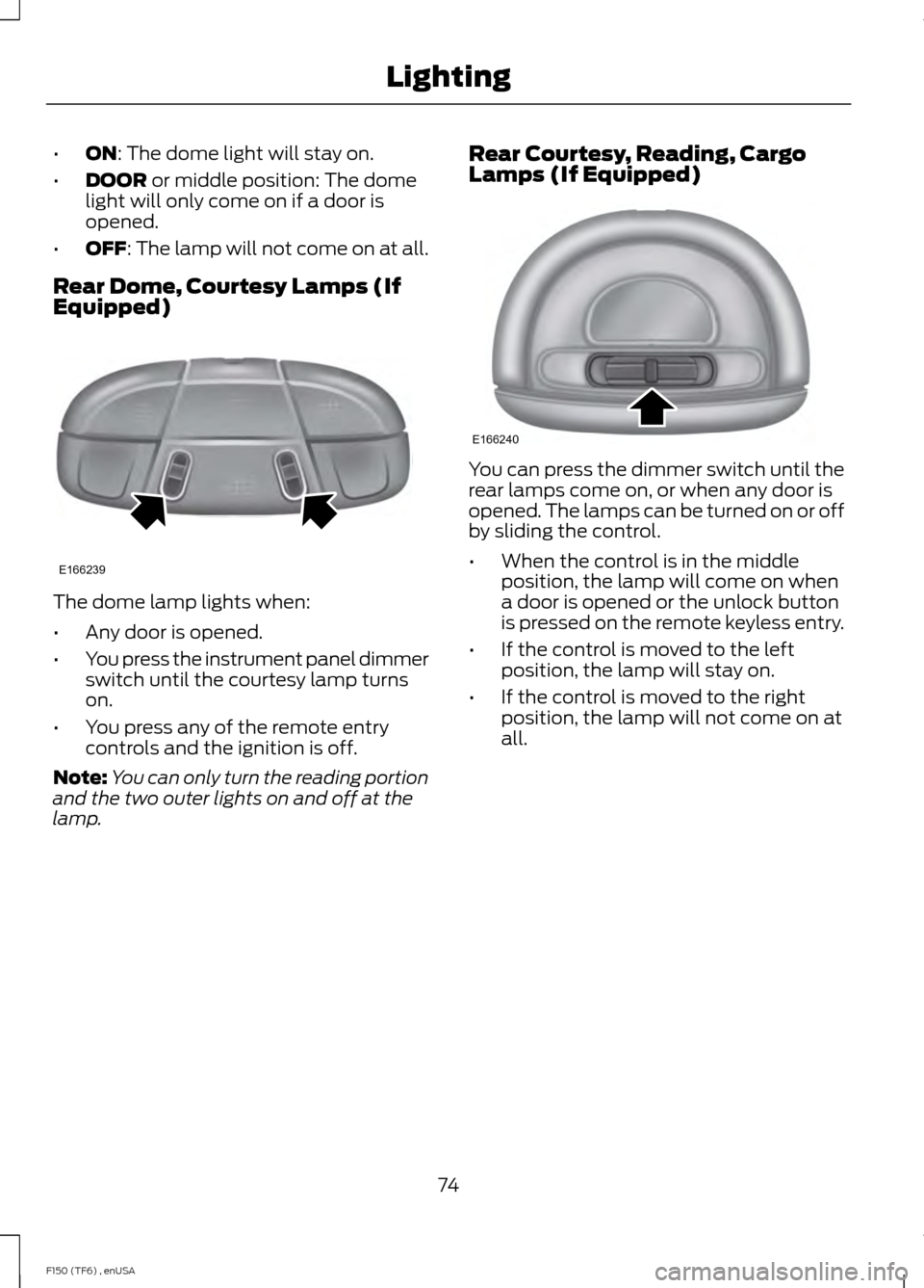 FORD F150 2014 12.G Owners Manual •
ON: The dome light will stay on.
• DOOR
or middle position: The dome
light will only come on if a door is
opened.
• OFF
: The lamp will not come on at all.
Rear Dome, Courtesy Lamps (If
Equip FORD F150 2014 12.G Owners Manual •
ON: The dome light will stay on.
• DOOR
or middle position: The dome
light will only come on if a door is
opened.
• OFF
: The lamp will not come on at all.
Rear Dome, Courtesy Lamps (If
Equip