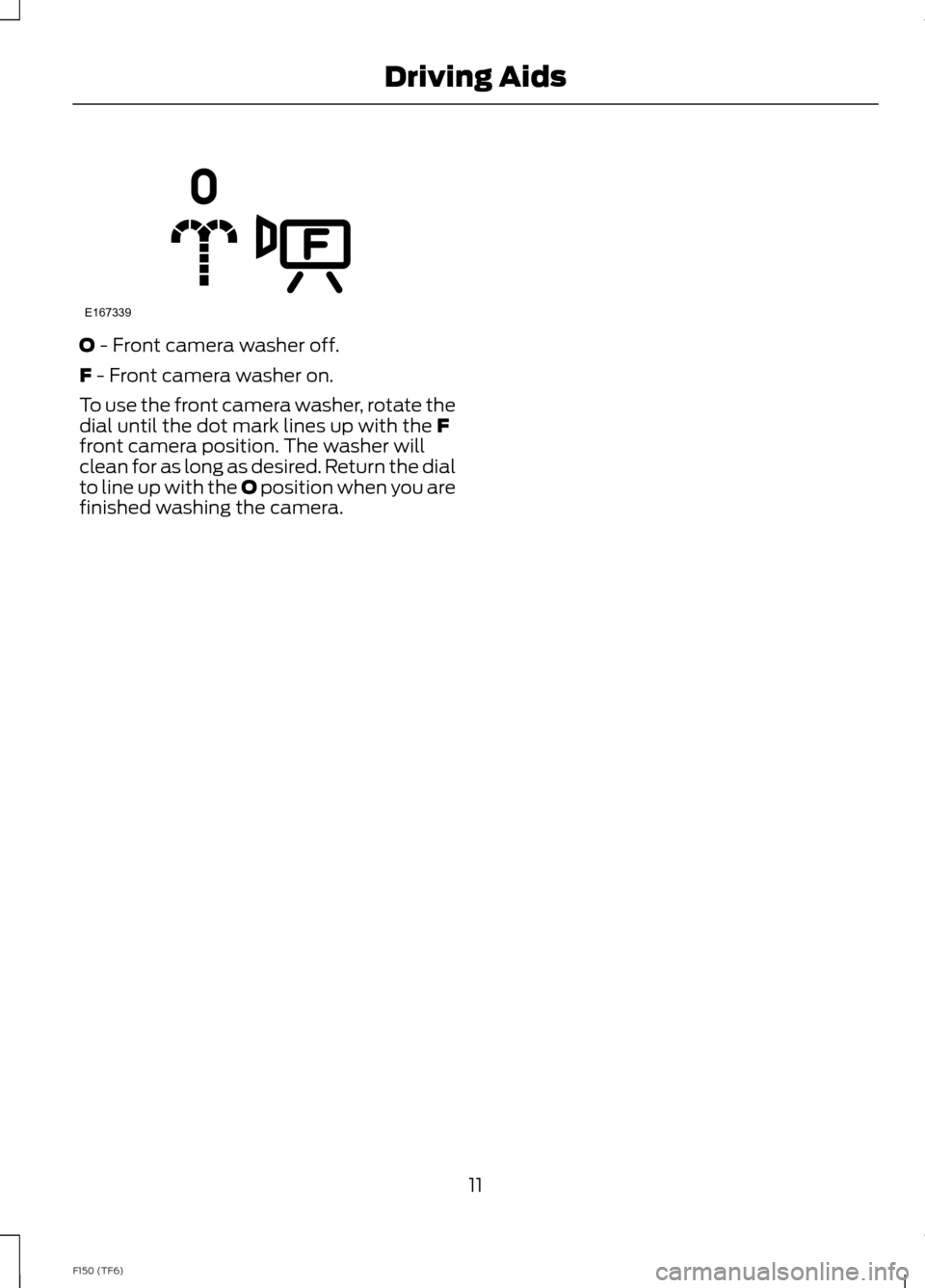 FORD F150 2014 12.G Raptor Supplement Manual O - Front camera washer off.
F - Front camera washer on.
To use the front camera washer, rotate thedial until the dot mark lines up with the Ffront camera position. The washer willclean for as long as