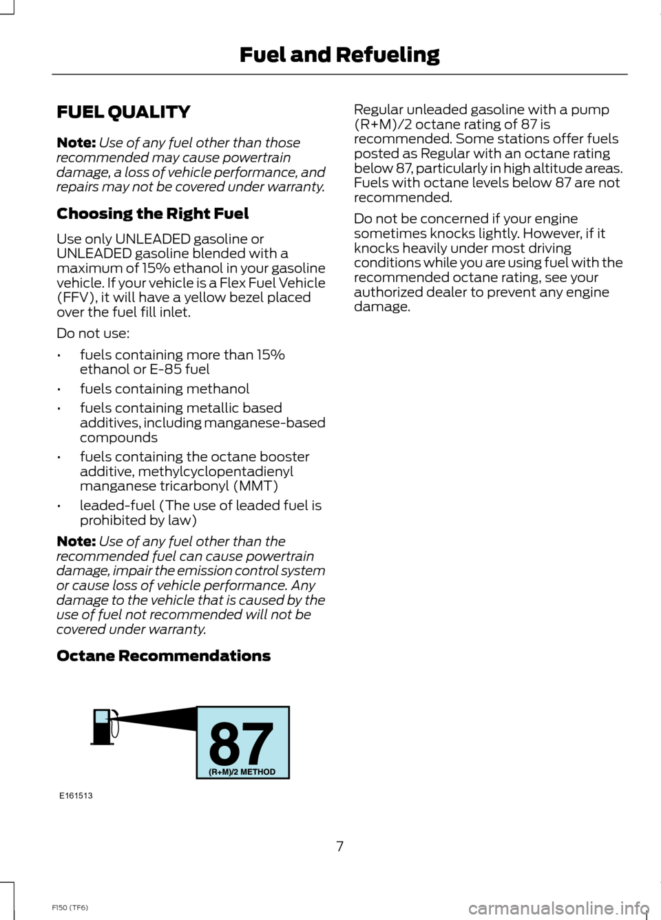 FORD F150 2014 12.G Raptor Supplement Manual FUEL QUALITY
Note:Use of any fuel other than thoserecommended may cause powertraindamage, a loss of vehicle performance, andrepairs may not be covered under warranty.
Choosing the Right Fuel
Use only FORD F150 2014 12.G Raptor Supplement Manual FUEL QUALITY
Note:Use of any fuel other than thoserecommended may cause powertraindamage, a loss of vehicle performance, andrepairs may not be covered under warranty.
Choosing the Right Fuel
Use only