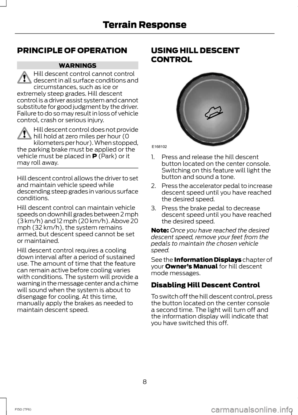 FORD F150 2014 12.G Raptor Supplement Manual PRINCIPLE OF OPERATION
WARNINGS
Hill descent control cannot controldescent in all surface conditions andcircumstances, such as ice orextremely steep grades. Hill descentcontrol is a driver assist syst FORD F150 2014 12.G Raptor Supplement Manual PRINCIPLE OF OPERATION
WARNINGS
Hill descent control cannot controldescent in all surface conditions andcircumstances, such as ice orextremely steep grades. Hill descentcontrol is a driver assist syst