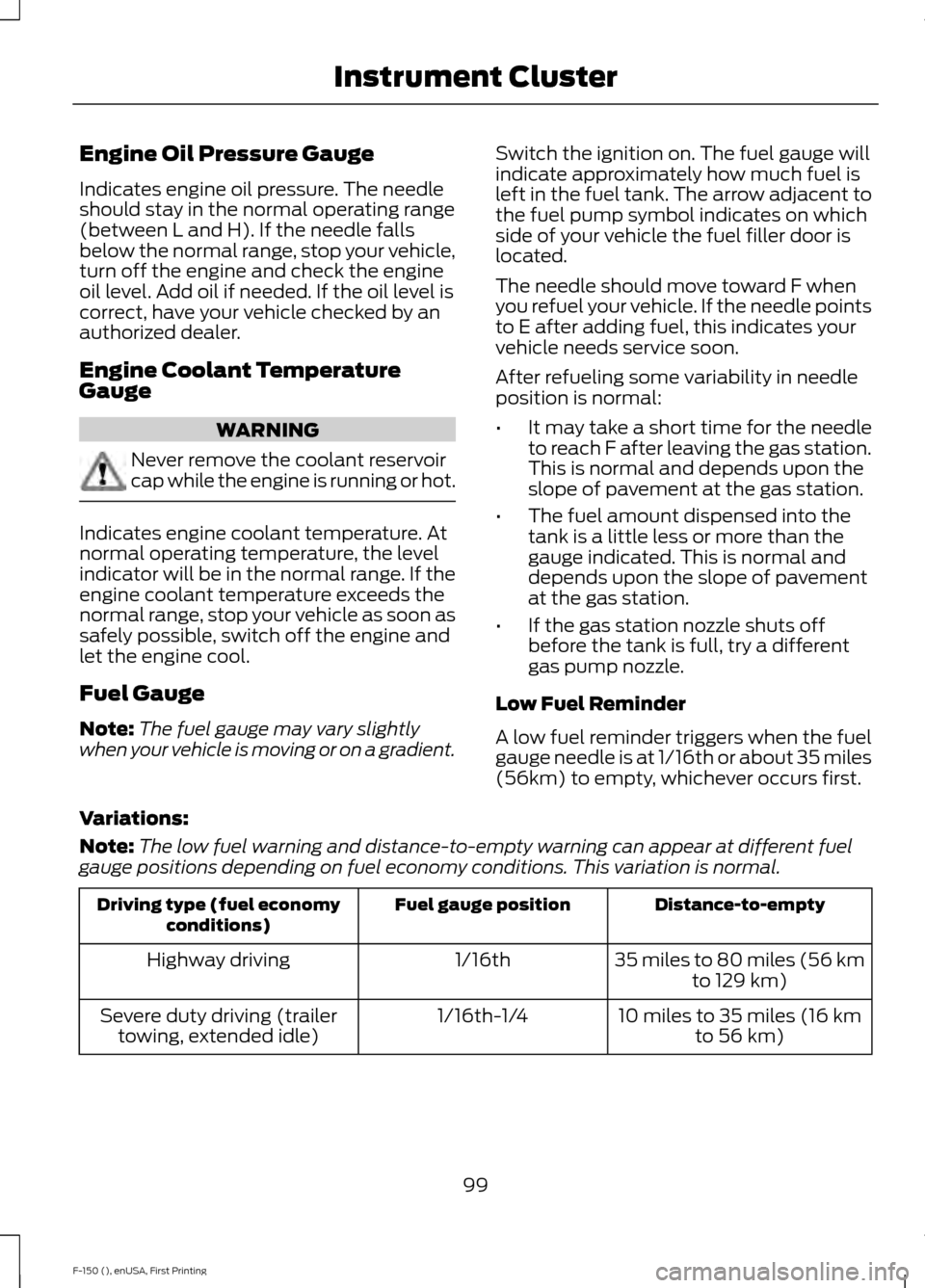 FORD F150 2015 13.G Owners Manual Engine Oil Pressure Gauge
Indicates engine oil pressure. The needle
should stay in the normal operating range
(between L and H). If the needle falls
below the normal range, stop your vehicle,
turn off
