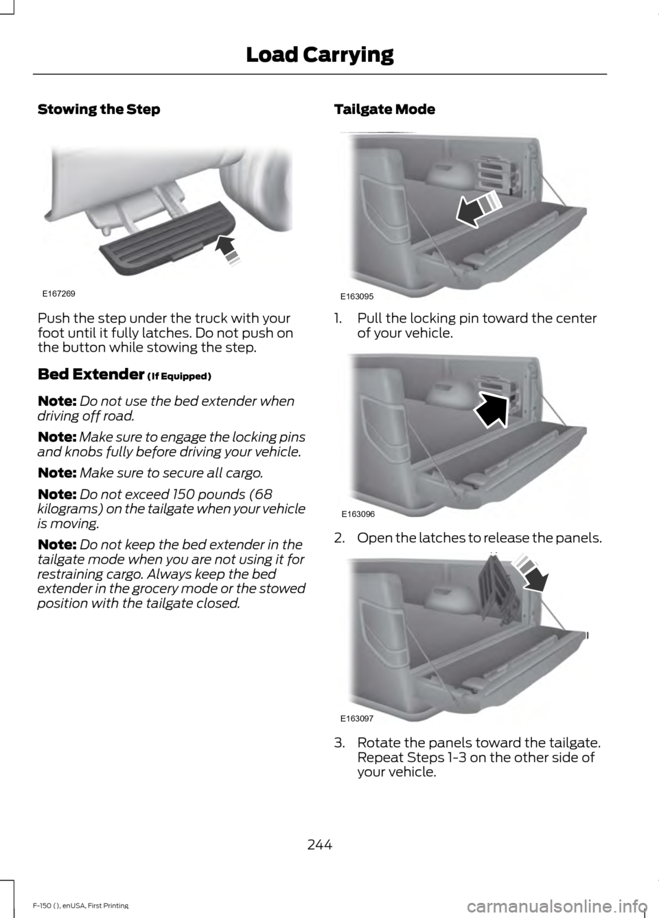 FORD F150 2015 13.G Owners Manual Stowing the Step
Push the step under the truck with your
foot until it fully latches. Do not push on
the button while stowing the step.
Bed Extender (If Equipped)
Note: Do not use the bed extender whe