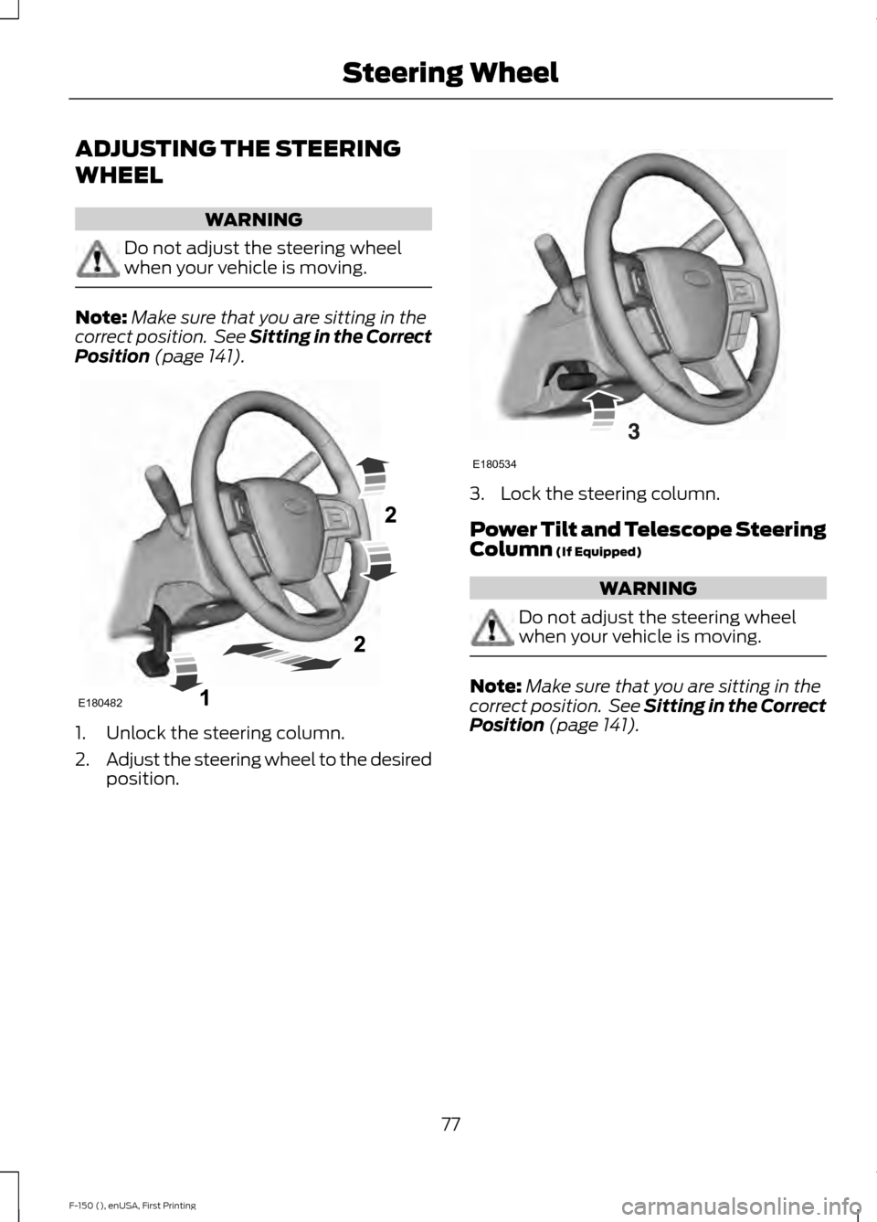 FORD F150 2015 13.G Owners Manual ADJUSTING THE STEERING
WHEEL
WARNING
Do not adjust the steering wheel
when your vehicle is moving.
Note:
Make sure that you are sitting in the
correct position.  See Sitting in the Correct
Position (p
