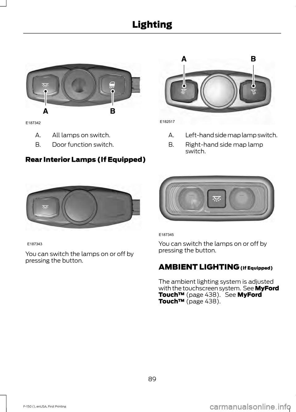 FORD F150 2015 13.G Owners Manual All lamps on switch.
A.
Door function switch.
B.
Rear Interior Lamps (If Equipped) You can switch the lamps on or off by
pressing the button. Left-hand side map lamp switch.
A.
Right-hand side map lam