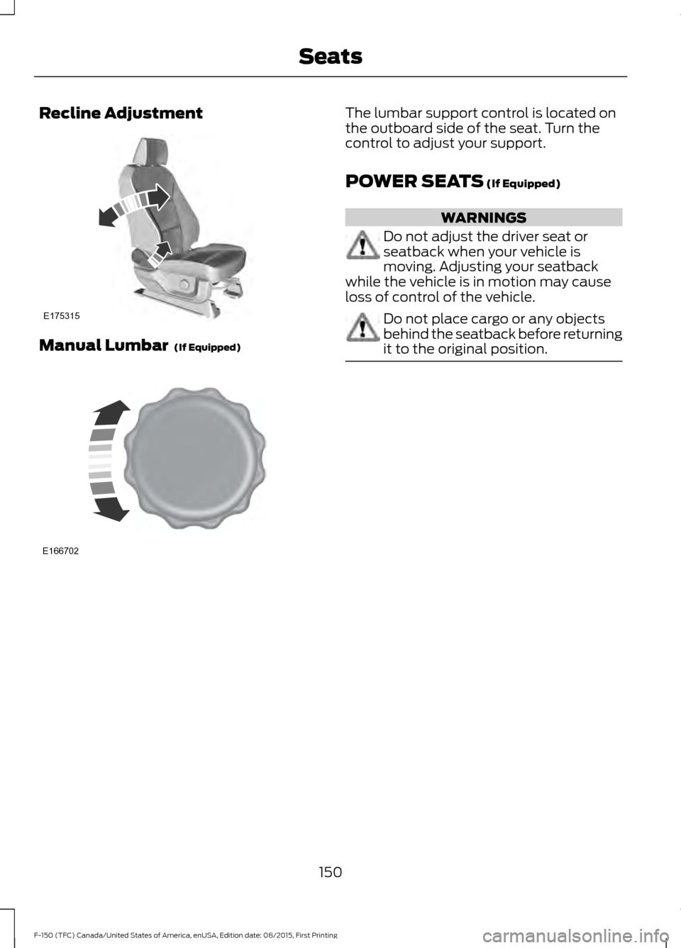 FORD F150 2016 13.G Owners Manual Recline Adjustment
Manual Lumbar  (If Equipped) The lumbar support control is located on
the outboard side of the seat. Turn the
control to adjust your support.
POWER SEATS
 (If Equipped)
WARNINGS
Do 