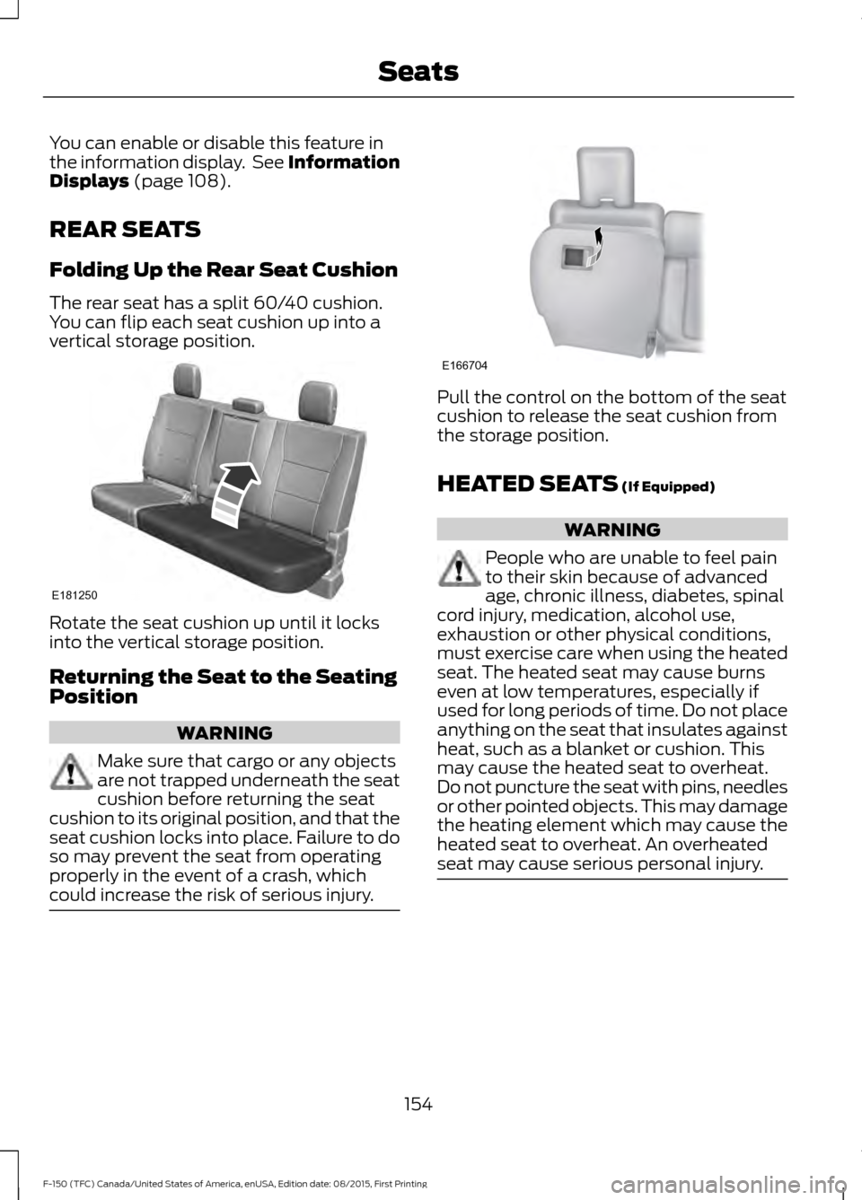 FORD F150 2016 13.G Owners Manual You can enable or disable this feature in
the information display.  See Information
Displays (page 108).
REAR SEATS
Folding Up the Rear Seat Cushion
The rear seat has a split 60/40 cushion.
You can fl
