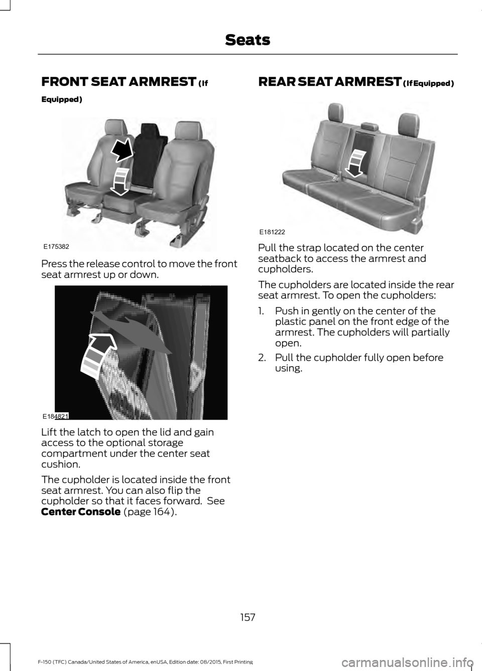 FORD F150 2016 13.G Owners Manual FRONT SEAT ARMREST (If
Equipped) Press the release control to move the front
seat armrest up or down.
Lift the latch to open the lid and gain
access to the optional storage
compartment under the cente