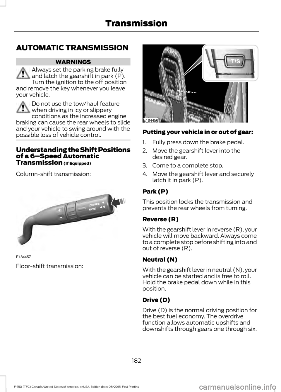 FORD F150 2016 13.G Owners Manual AUTOMATIC TRANSMISSION
WARNINGS
Always set the parking brake fully
and latch the gearshift in park (P).
Turn the ignition to the off position
and remove the key whenever you leave
your vehicle. Do not FORD F150 2016 13.G Owners Manual AUTOMATIC TRANSMISSION
WARNINGS
Always set the parking brake fully
and latch the gearshift in park (P).
Turn the ignition to the off position
and remove the key whenever you leave
your vehicle. Do not