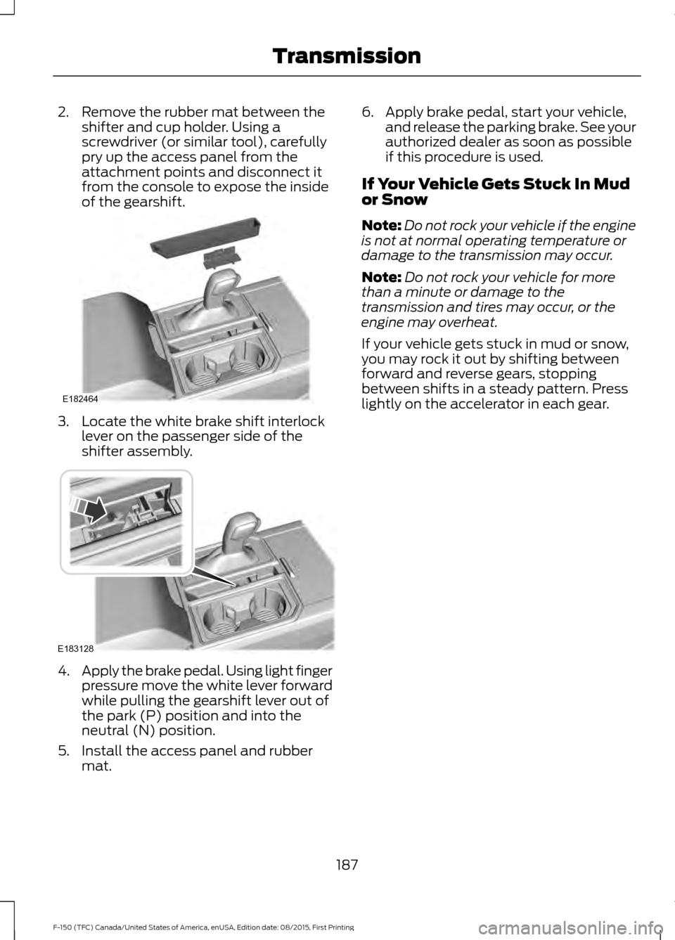 FORD F150 2016 13.G Owners Manual 2. Remove the rubber mat between the
shifter and cup holder. Using a
screwdriver (or similar tool), carefully
pry up the access panel from the
attachment points and disconnect it
from the console to e FORD F150 2016 13.G Owners Manual 2. Remove the rubber mat between the
shifter and cup holder. Using a
screwdriver (or similar tool), carefully
pry up the access panel from the
attachment points and disconnect it
from the console to e