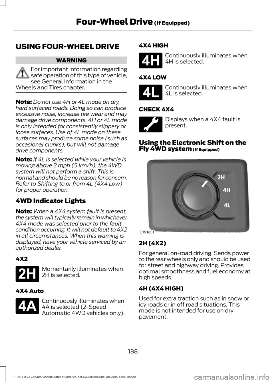 FORD F150 2016 13.G Owners Manual USING FOUR-WHEEL DRIVE
WARNING
For important information regarding
safe operation of this type of vehicle,
see General Information in the
Wheels and Tires chapter. Note:
Do not use 4H or 4L mode on dr
