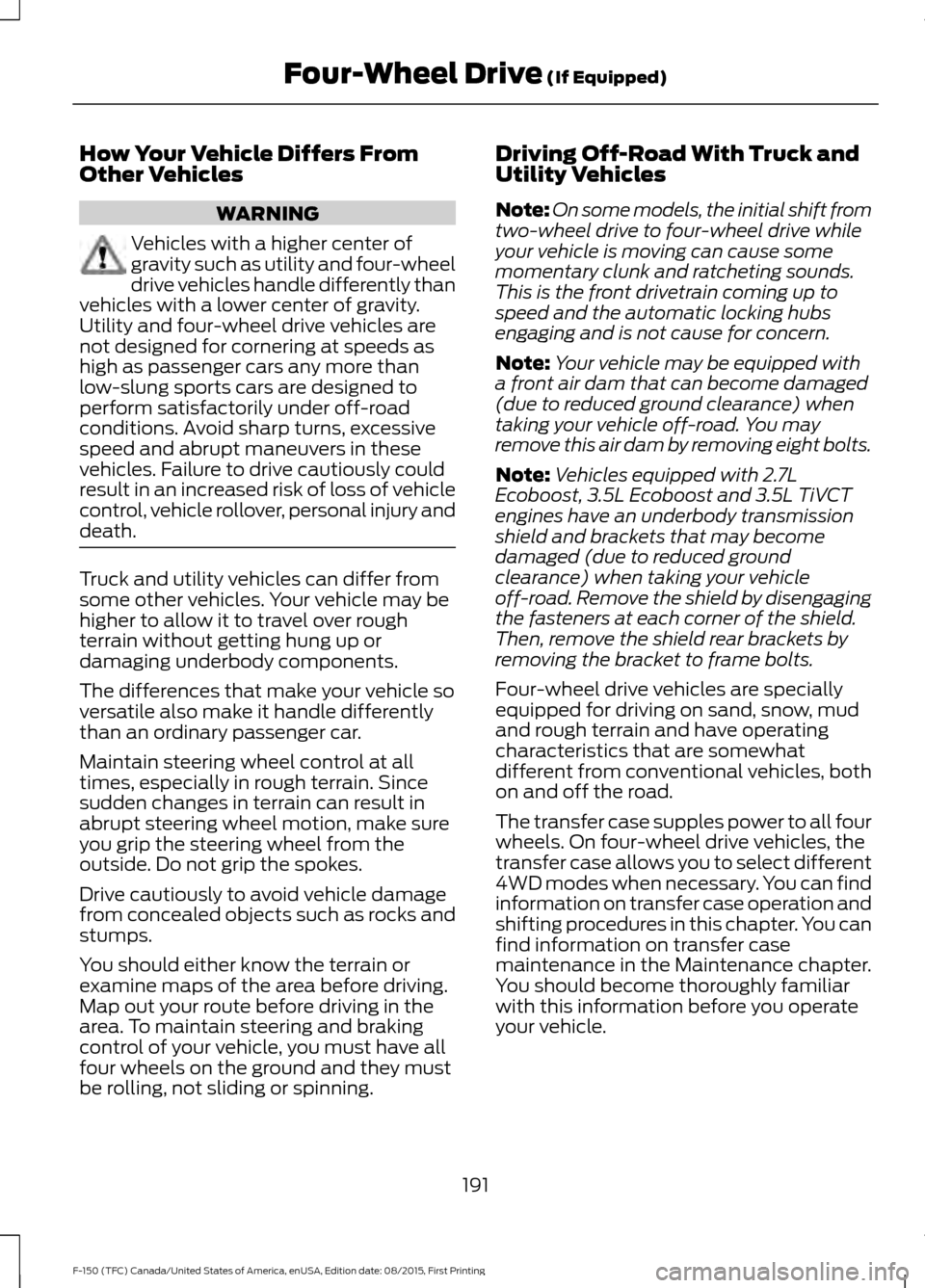 FORD F150 2016 13.G Owners Manual How Your Vehicle Differs From
Other Vehicles
WARNING
Vehicles with a higher center of
gravity such as utility and four-wheel
drive vehicles handle differently than
vehicles with a lower center of grav