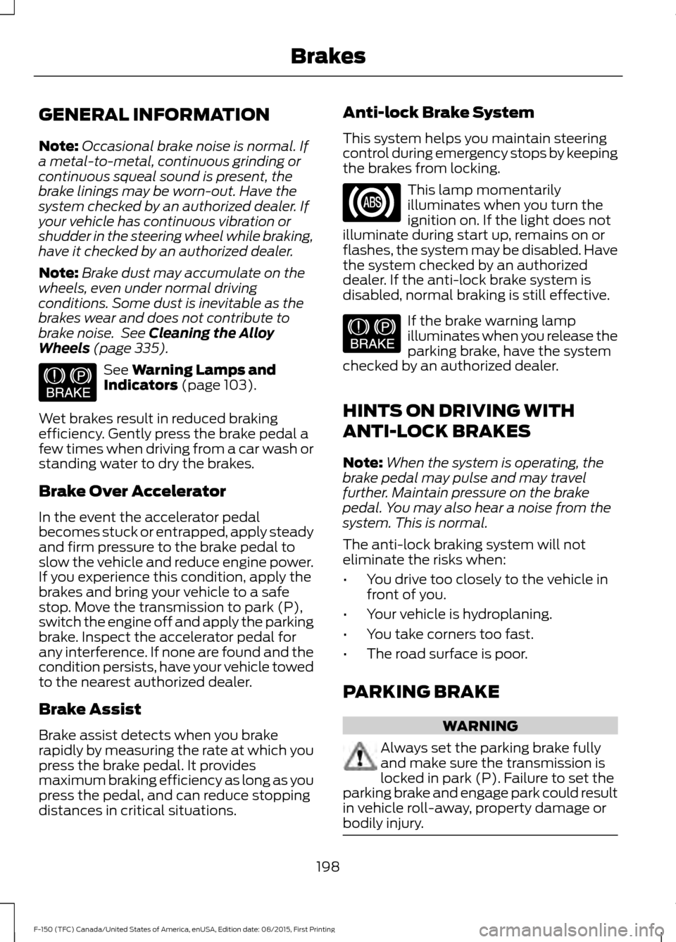 FORD F150 2016 13.G Owners Manual GENERAL INFORMATION
Note:
Occasional brake noise is normal. If
a metal-to-metal, continuous grinding or
continuous squeal sound is present, the
brake linings may be worn-out. Have the
system checked b FORD F150 2016 13.G Owners Manual GENERAL INFORMATION
Note:
Occasional brake noise is normal. If
a metal-to-metal, continuous grinding or
continuous squeal sound is present, the
brake linings may be worn-out. Have the
system checked b