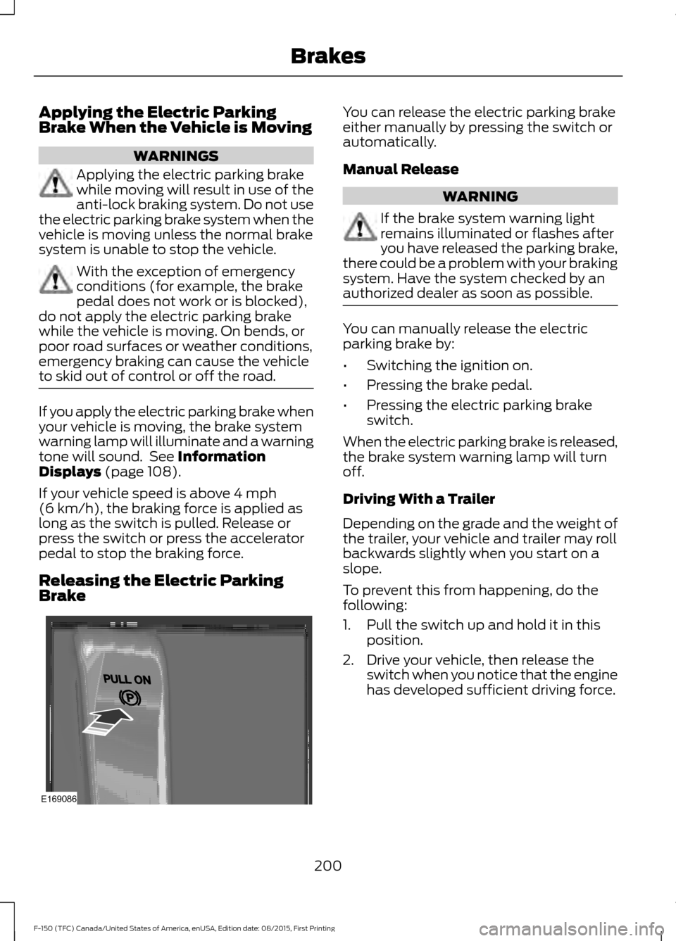 FORD F150 2016 13.G Owners Manual Applying the Electric Parking
Brake When the Vehicle is Moving
WARNINGS
Applying the electric parking brake
while moving will result in use of the
anti-lock braking system. Do not use
the electric par FORD F150 2016 13.G Owners Manual Applying the Electric Parking
Brake When the Vehicle is Moving
WARNINGS
Applying the electric parking brake
while moving will result in use of the
anti-lock braking system. Do not use
the electric par