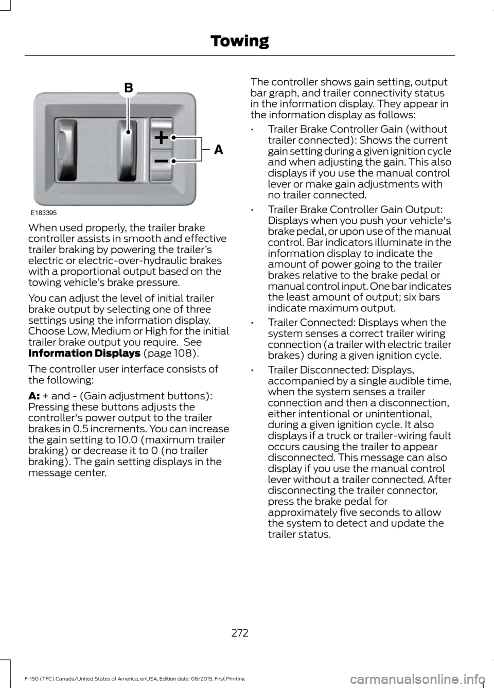 FORD F150 2016 13.G Owners Manual When used properly, the trailer brake
controller assists in smooth and effective
trailer braking by powering the trailer
’s
electric or electric-over-hydraulic brakes
with a proportional output base FORD F150 2016 13.G Owners Manual When used properly, the trailer brake
controller assists in smooth and effective
trailer braking by powering the trailer
’s
electric or electric-over-hydraulic brakes
with a proportional output base