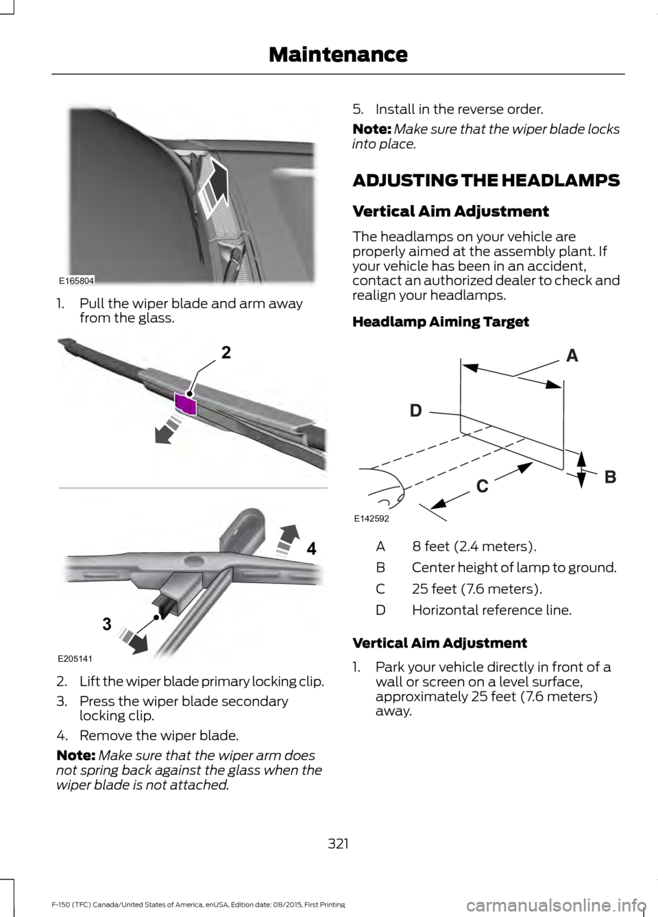 FORD F150 2016 13.G Owners Manual 1. Pull the wiper blade and arm away
from the glass. 2.
Lift the wiper blade primary locking clip.
3. Press the wiper blade secondary locking clip.
4. Remove the wiper blade.
Note: Make sure that the 
