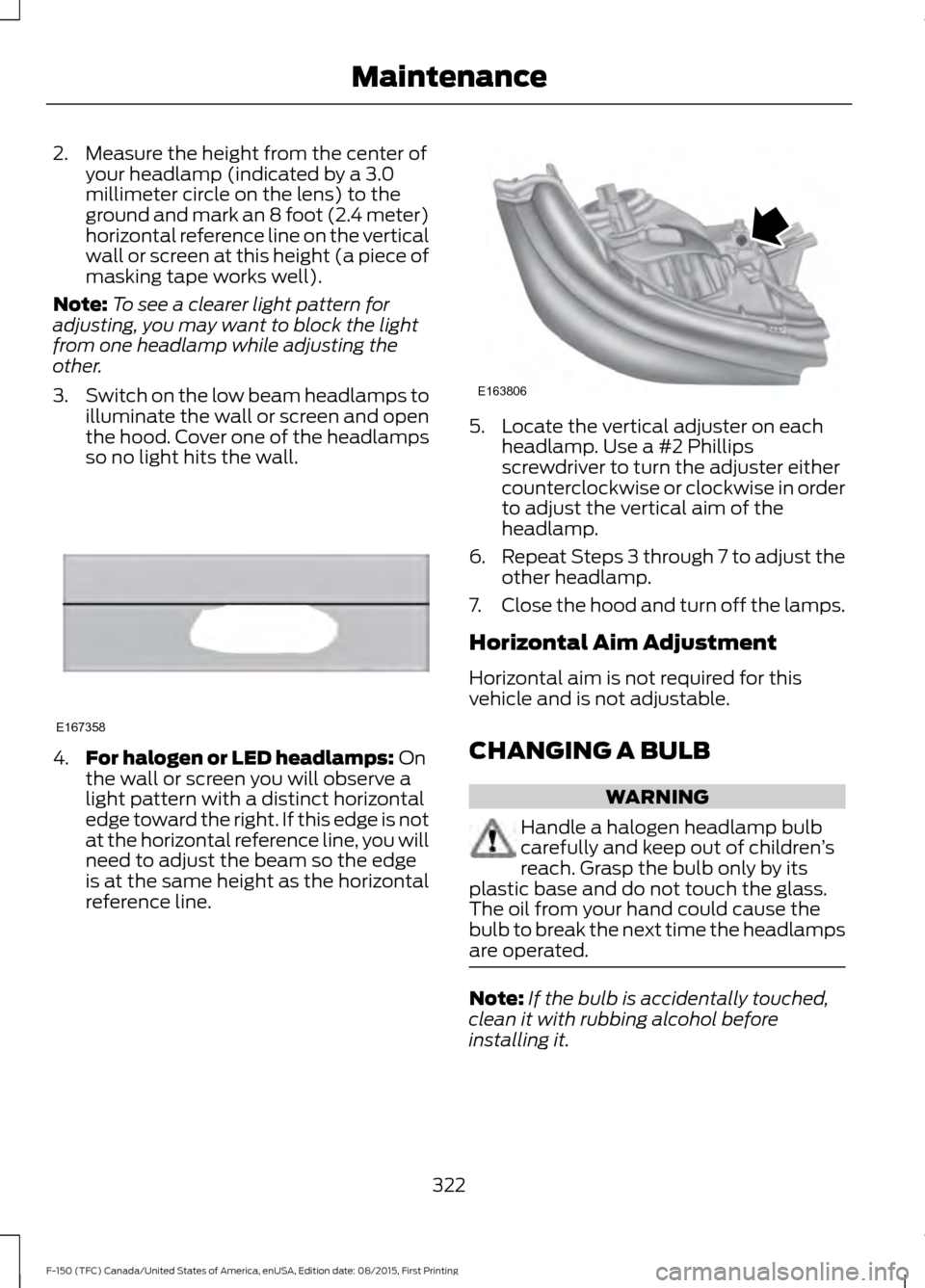FORD F150 2016 13.G Owners Manual 2. Measure the height from the center of
your headlamp (indicated by a 3.0
millimeter circle on the lens) to the
ground and mark an 8 foot (2.4 meter)
horizontal reference line on the vertical
wall or