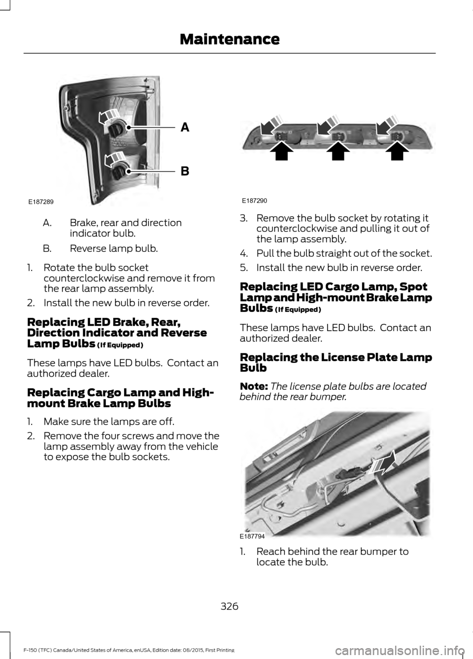 FORD F150 2016 13.G Owners Manual Brake, rear and direction
indicator bulb.
A.
Reverse lamp bulb.
B.
1. Rotate the bulb socket counterclockwise and remove it from
the rear lamp assembly.
2. Install the new bulb in reverse order.
Repla FORD F150 2016 13.G Owners Manual Brake, rear and direction
indicator bulb.
A.
Reverse lamp bulb.
B.
1. Rotate the bulb socket counterclockwise and remove it from
the rear lamp assembly.
2. Install the new bulb in reverse order.
Repla