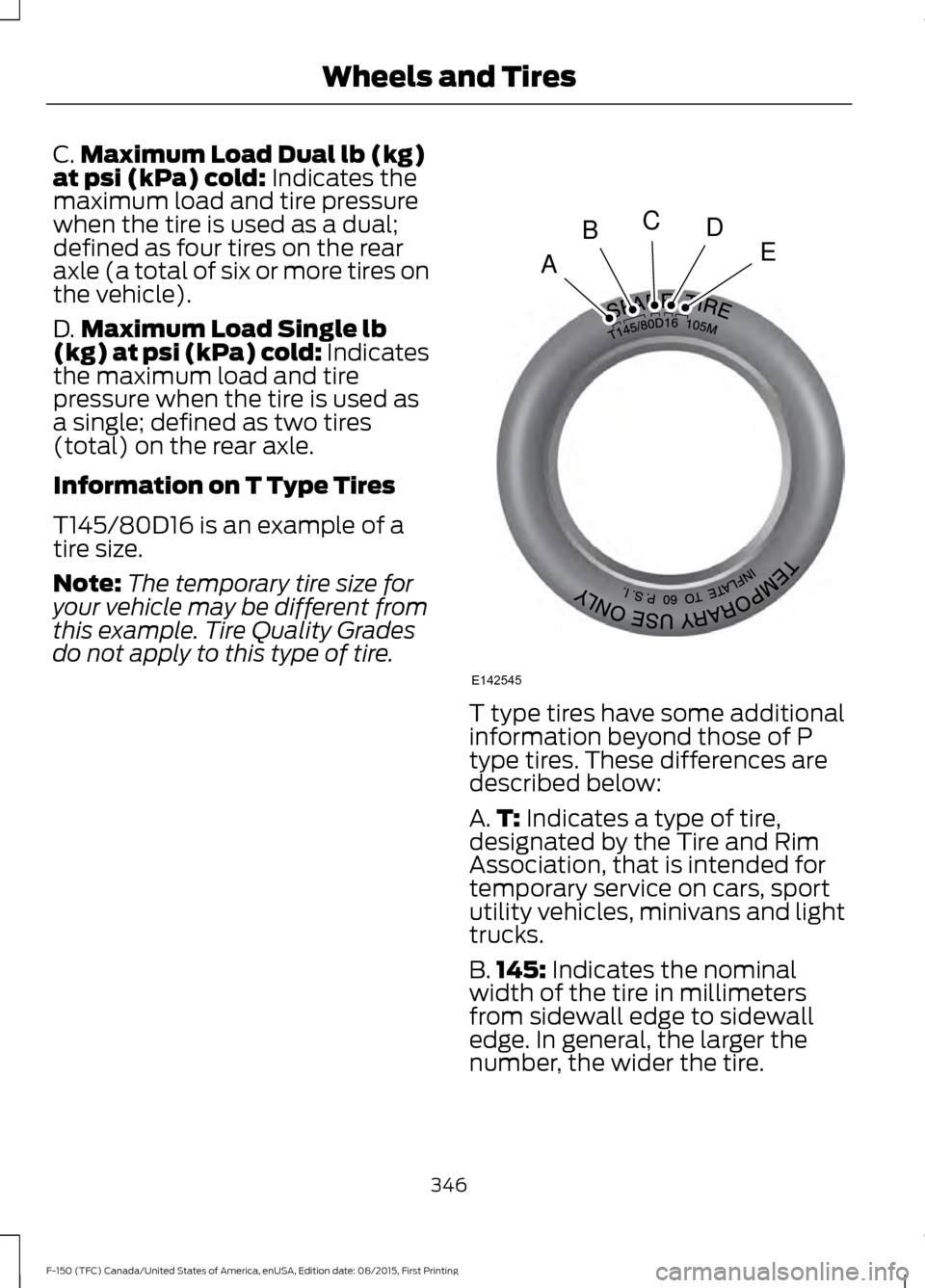 FORD F150 2016 13.G Owners Manual C.
Maximum Load Dual lb (kg)
at psi (kPa) cold: Indicates the
maximum load and tire pressure
when the tire is used as a dual;
defined as four tires on the rear
axle (a total of six or more tires on
th FORD F150 2016 13.G Owners Manual C.
Maximum Load Dual lb (kg)
at psi (kPa) cold: Indicates the
maximum load and tire pressure
when the tire is used as a dual;
defined as four tires on the rear
axle (a total of six or more tires on
th