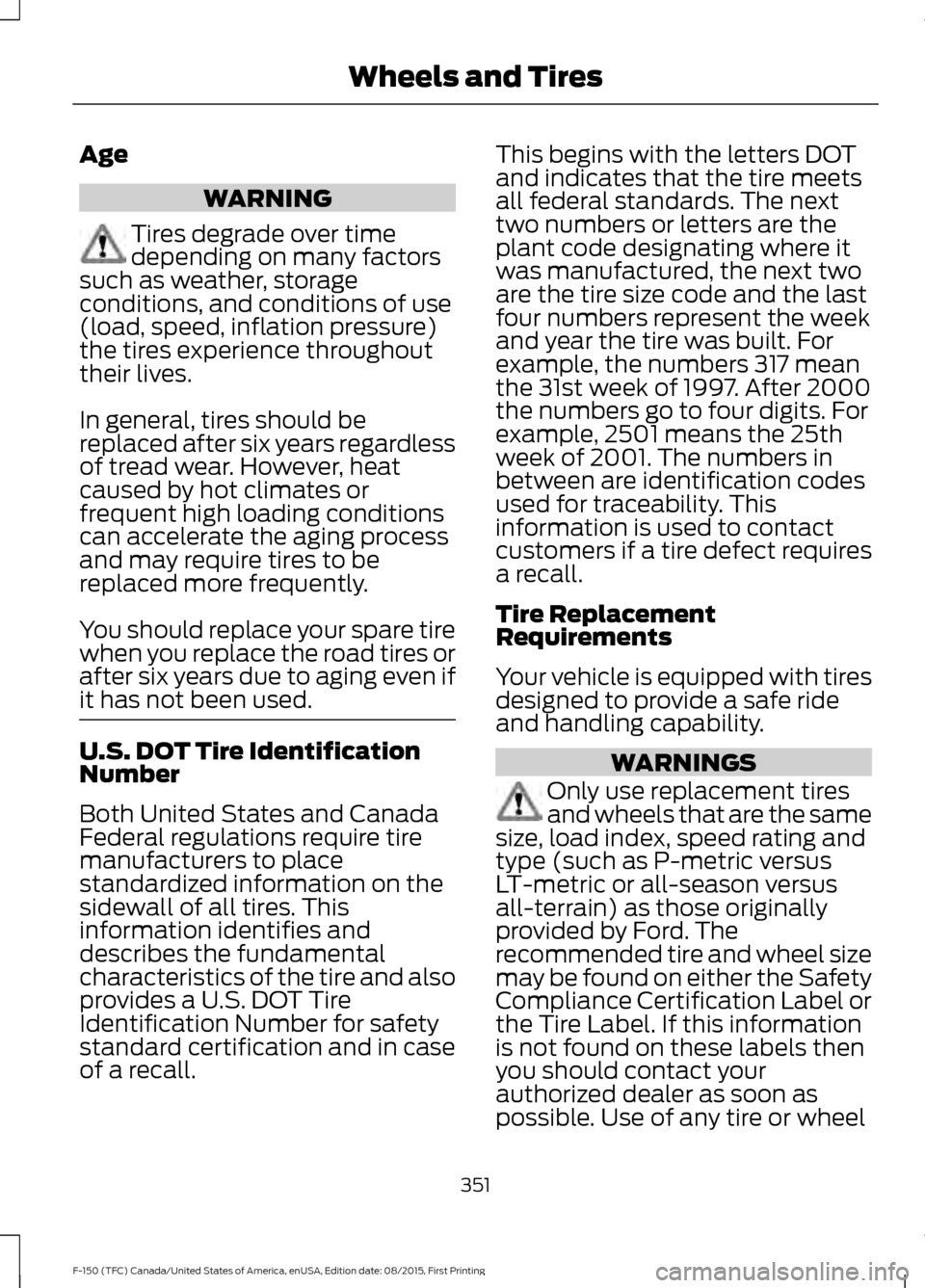FORD F150 2016 13.G Owners Manual Age
WARNING
Tires degrade over time
depending on many factors
such as weather, storage
conditions, and conditions of use
(load, speed, inflation pressure)
the tires experience throughout
their lives.
