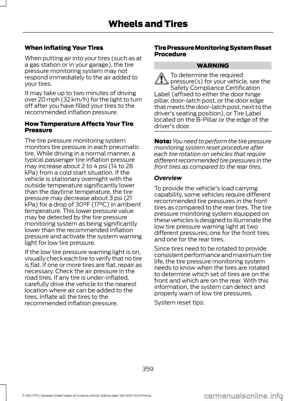 FORD F150 2016 13.G Owners Manual When Inflating Your Tires
When putting air into your tires (such as at
a gas station or in your garage), the tire
pressure monitoring system may not
respond immediately to the air added to
your tires. FORD F150 2016 13.G Owners Manual When Inflating Your Tires
When putting air into your tires (such as at
a gas station or in your garage), the tire
pressure monitoring system may not
respond immediately to the air added to
your tires.