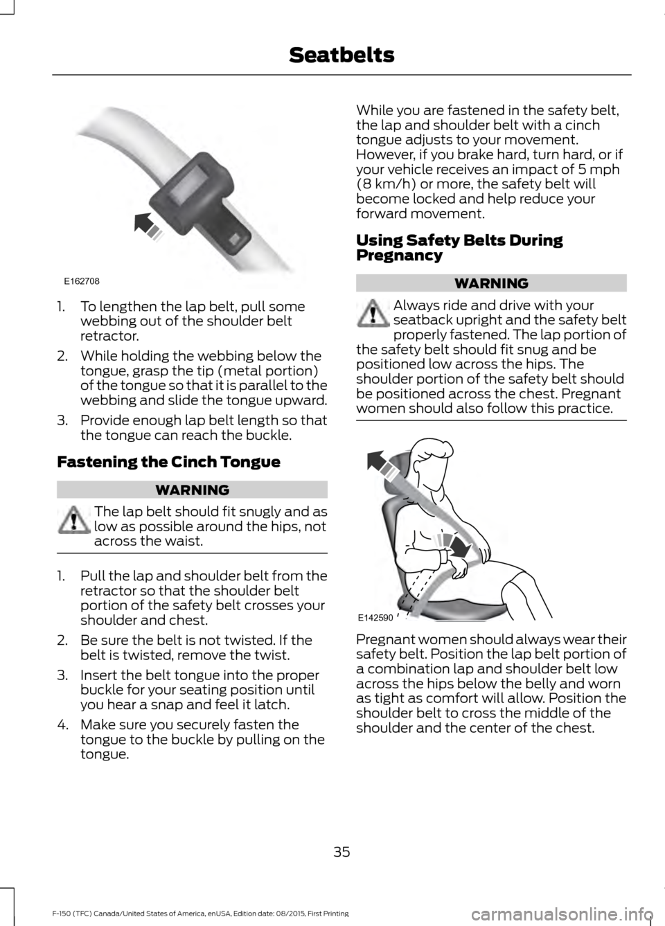 FORD F150 2016 13.G Owners Manual 1. To lengthen the lap belt, pull some
webbing out of the shoulder belt
retractor.
2. While holding the webbing below the tongue, grasp the tip (metal portion)
of the tongue so that it is parallel to 