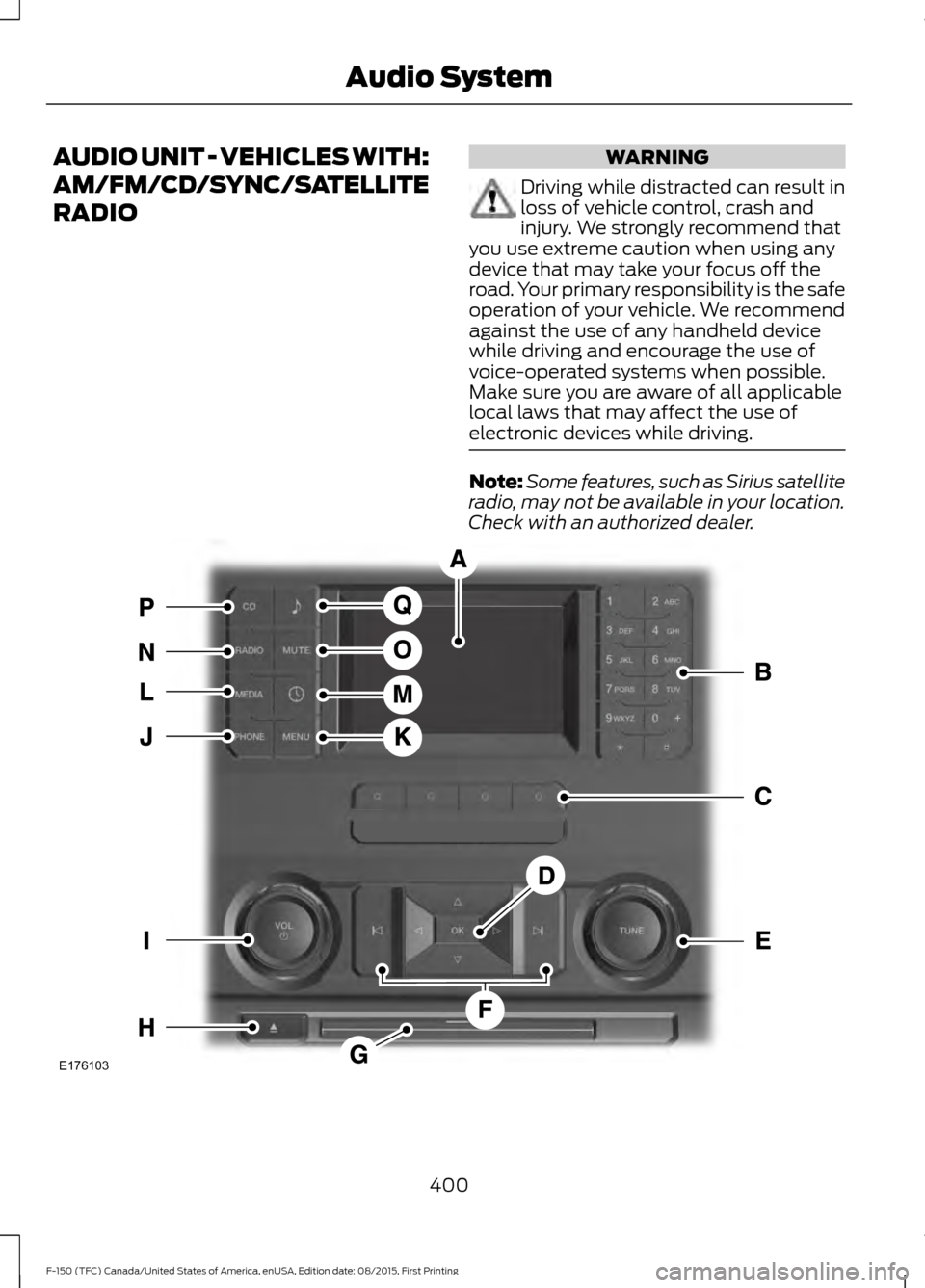 FORD F150 2016 13.G Owners Manual AUDIO UNIT - VEHICLES WITH:
AM/FM/CD/SYNC/SATELLITE
RADIO WARNING
Driving while distracted can result in
loss of vehicle control, crash and
injury. We strongly recommend that
you use extreme caution w
