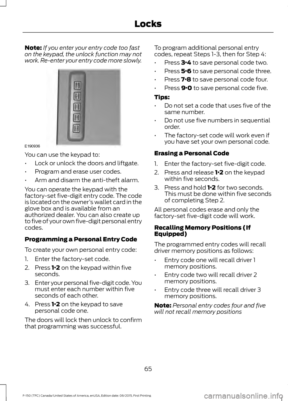 FORD F150 2016 13.G Owners Manual Note:
If you enter your entry code too fast
on the keypad, the unlock function may not
work. Re-enter your entry code more slowly. You can use the keypad to:
•
Lock or unlock the doors and liftgate. FORD F150 2016 13.G Owners Manual Note:
If you enter your entry code too fast
on the keypad, the unlock function may not
work. Re-enter your entry code more slowly. You can use the keypad to:
•
Lock or unlock the doors and liftgate.