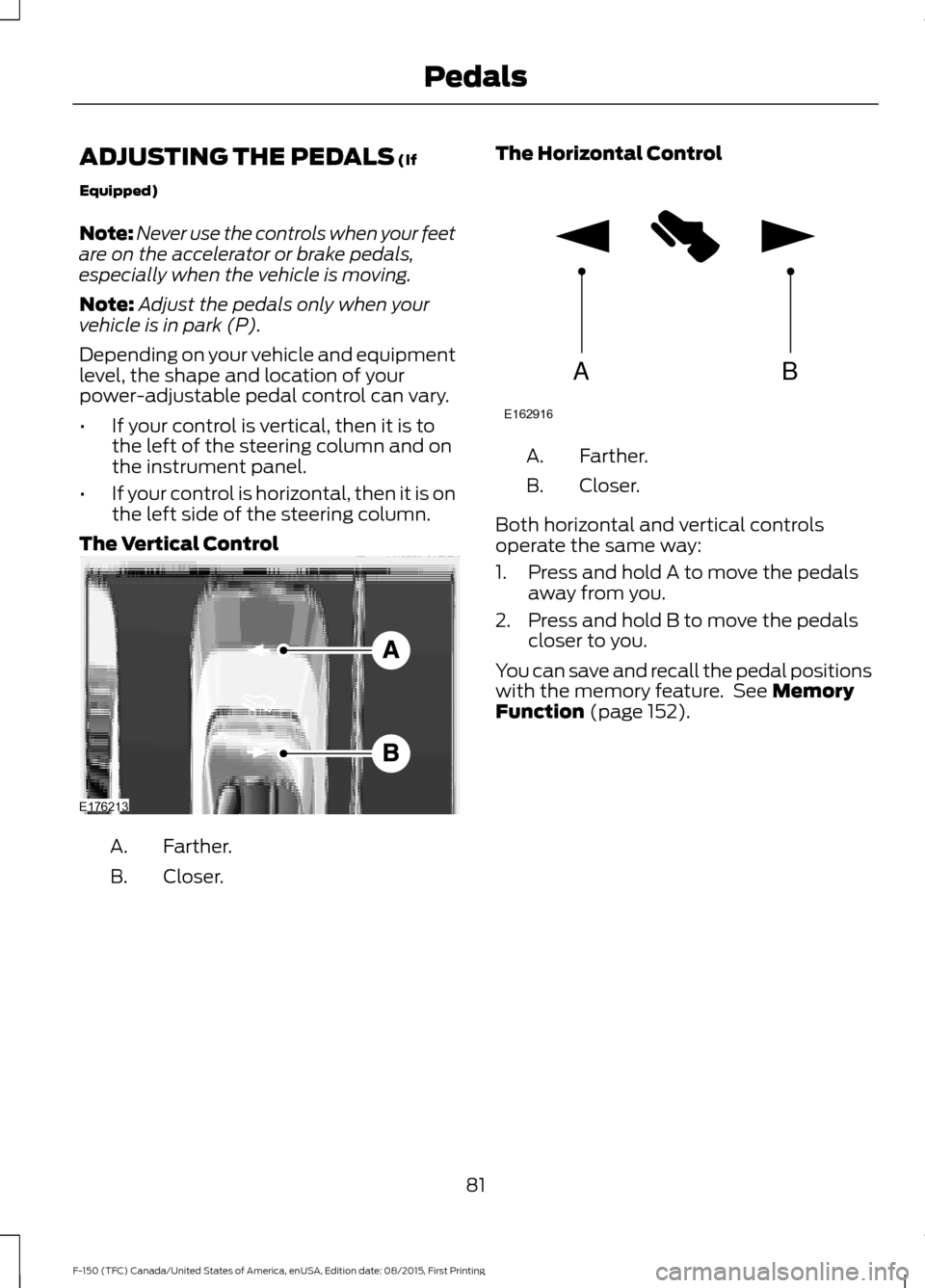 FORD F150 2016 13.G Owners Manual ADJUSTING THE PEDALS (If
Equipped)
Note: Never use the controls when your feet
are on the accelerator or brake pedals,
especially when the vehicle is moving.
Note: Adjust the pedals only when your
veh