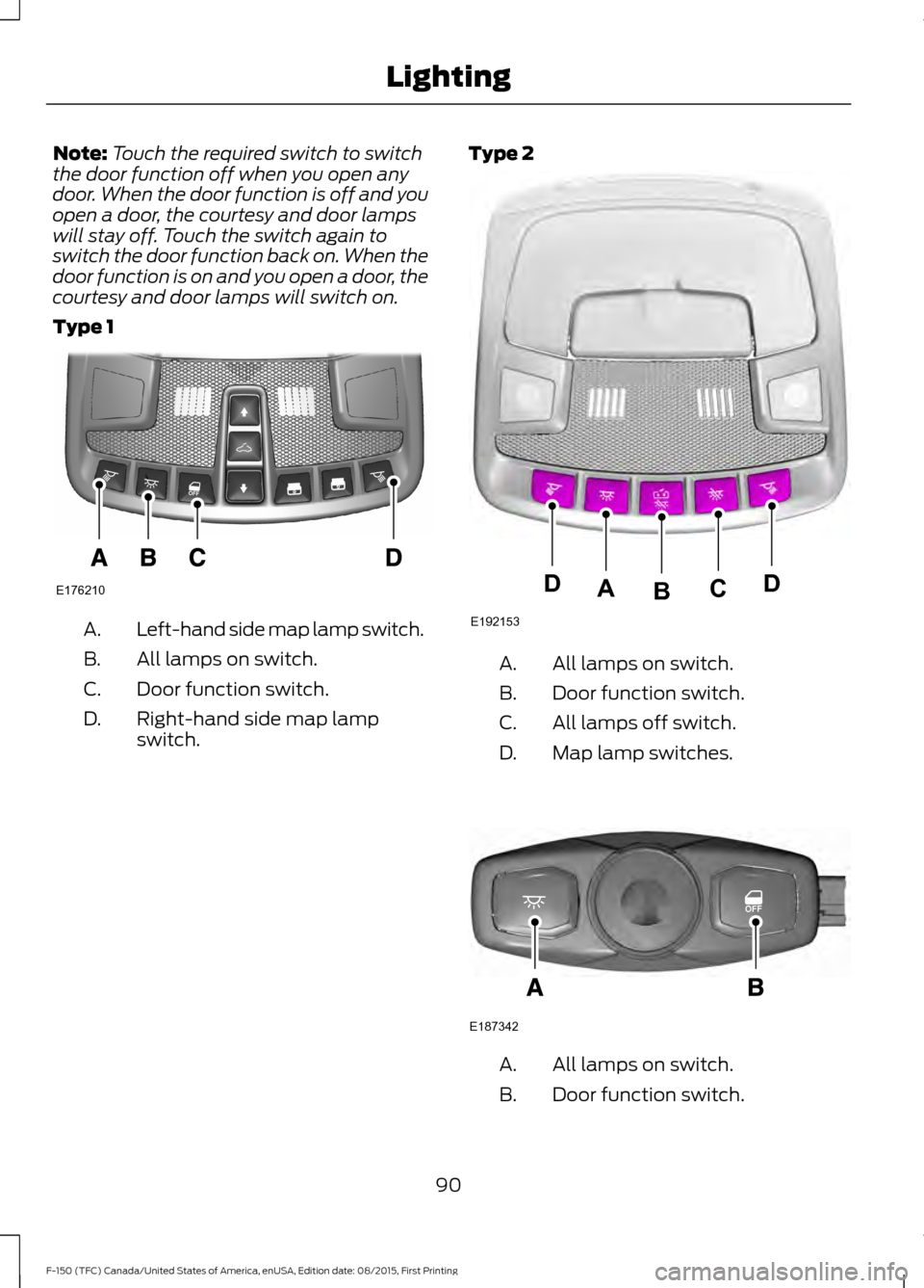 FORD F150 2016 13.G Owners Manual Note:
Touch the required switch to switch
the door function off when you open any
door. When the door function is off and you
open a door, the courtesy and door lamps
will stay off. Touch the switch a