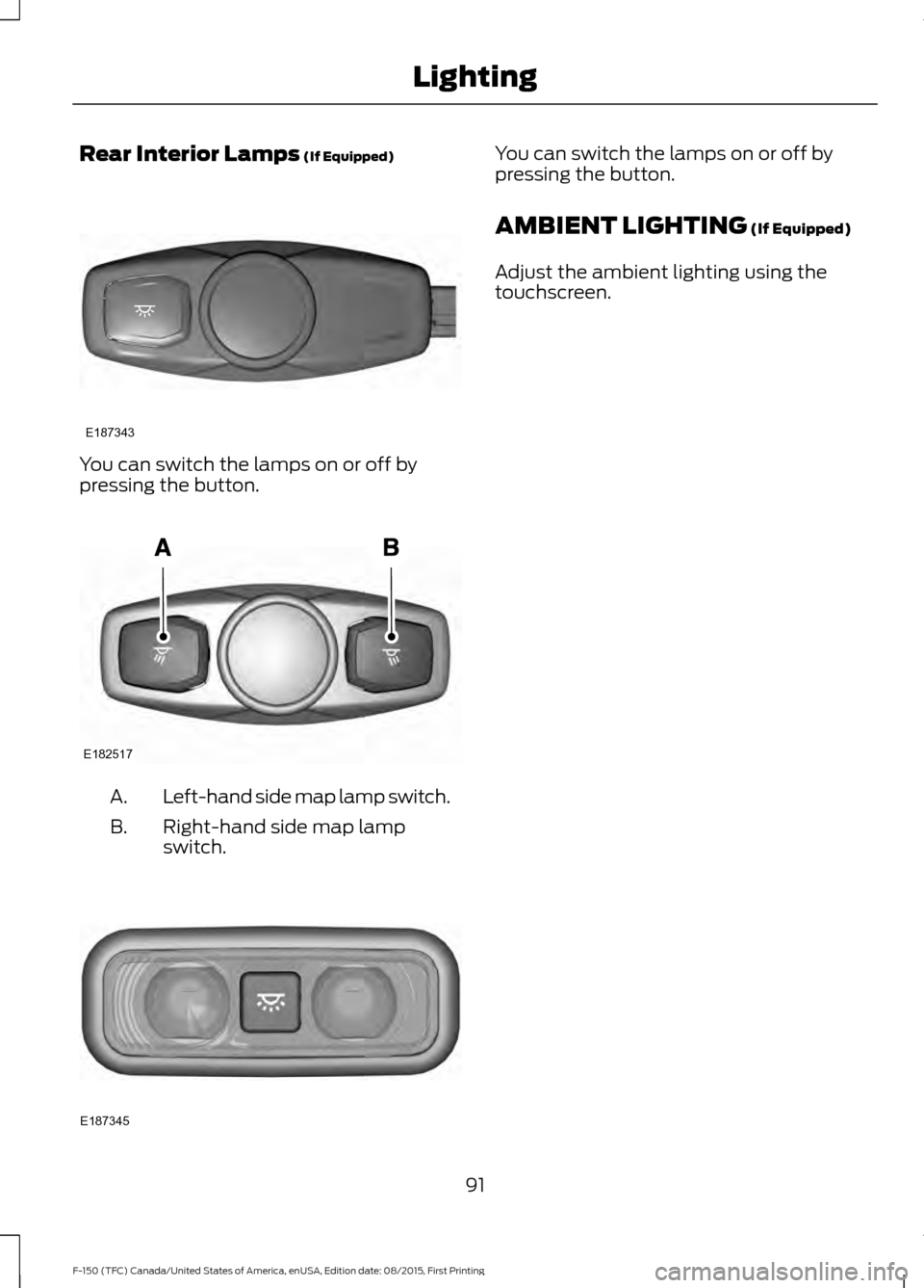 FORD F150 2016 13.G Owners Manual Rear Interior Lamps (If Equipped)
You can switch the lamps on or off by
pressing the button.
Left-hand side map lamp switch.
A.
Right-hand side map lamp
switch.
B. You can switch the lamps on or off b