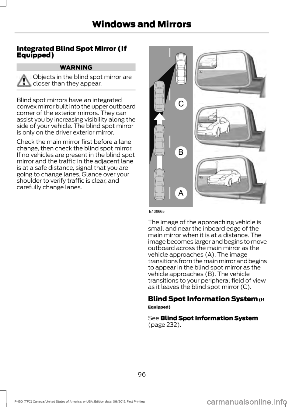FORD F150 2016 13.G Owners Manual Integrated Blind Spot Mirror (If
Equipped)
WARNING
Objects in the blind spot mirror are
closer than they appear.
Blind spot mirrors have an integrated
convex mirror built into the upper outboard
corne