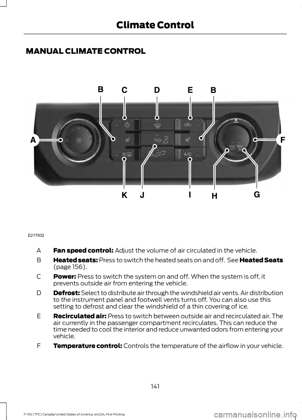 FORD F150 2017 13.G Owners Manual MANUAL CLIMATE CONTROL
Fan speed control: Adjust the volume of air circulated in the vehicle.
A
Heated seats:
 Press to switch the heated seats on and off.  See Heated Seats
(page 156).
B
Power:
 Pres