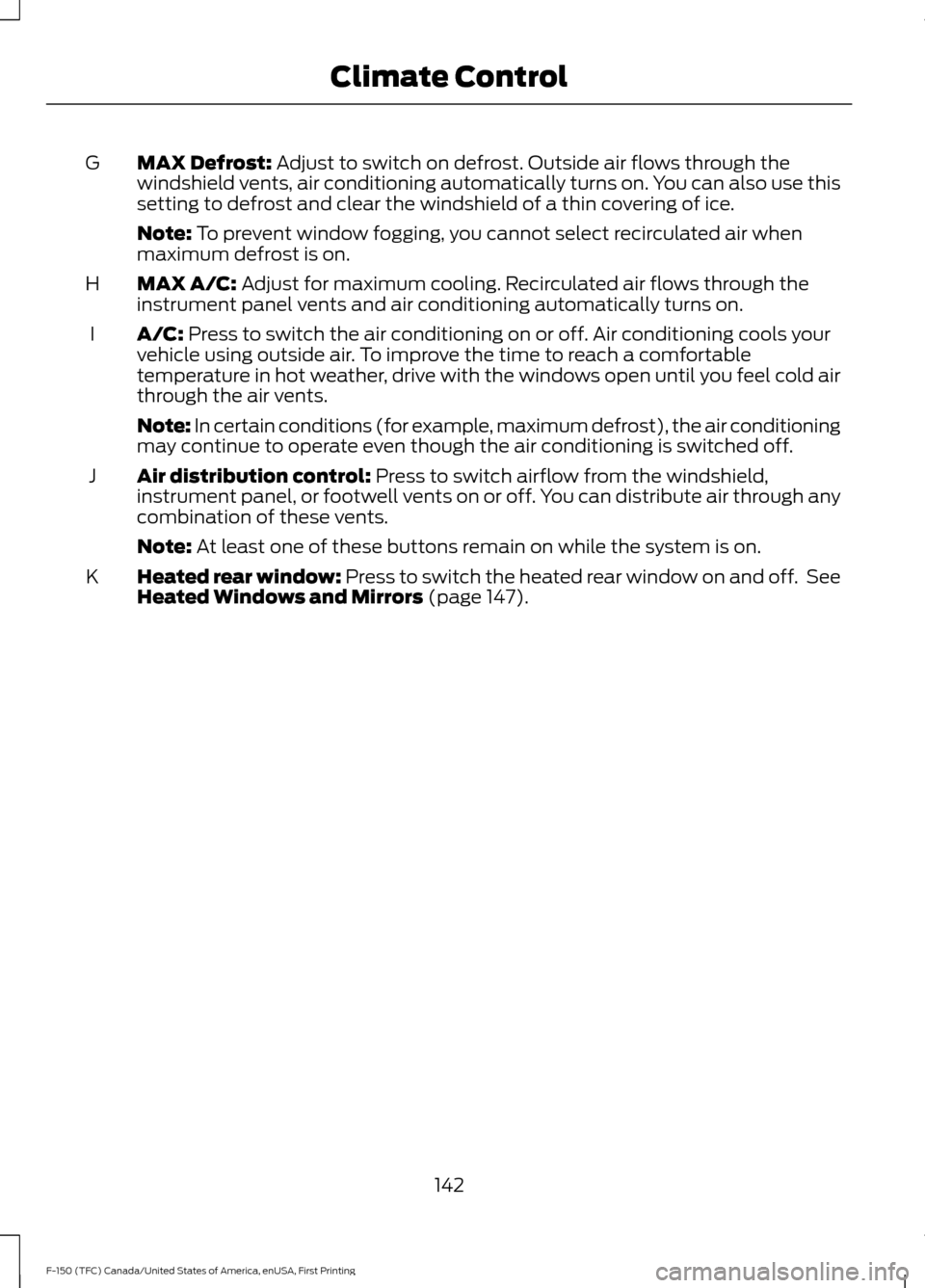 FORD F150 2017 13.G Owners Manual MAX Defrost: Adjust to switch on defrost. Outside air flows through the
windshield vents, air conditioning automatically turns on. You can also use this
setting to defrost and clear the windshield of 