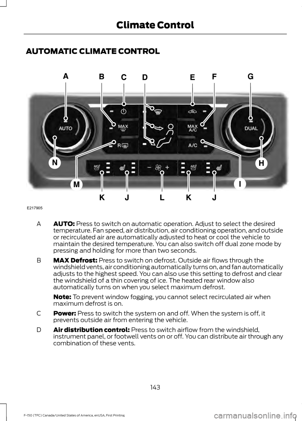FORD F150 2017 13.G Owners Manual AUTOMATIC CLIMATE CONTROL
AUTO: Press to switch on automatic operation. Adjust to select the desired
temperature. Fan speed, air distribution, air conditioning operation, and outside
or recirculated a