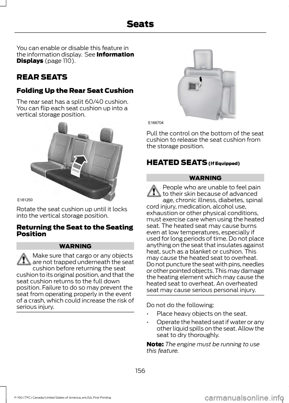 FORD F150 2017 13.G Owners Manual You can enable or disable this feature in
the information display.  See Information
Displays (page 110).
REAR SEATS
Folding Up the Rear Seat Cushion
The rear seat has a split 60/40 cushion.
You can fl