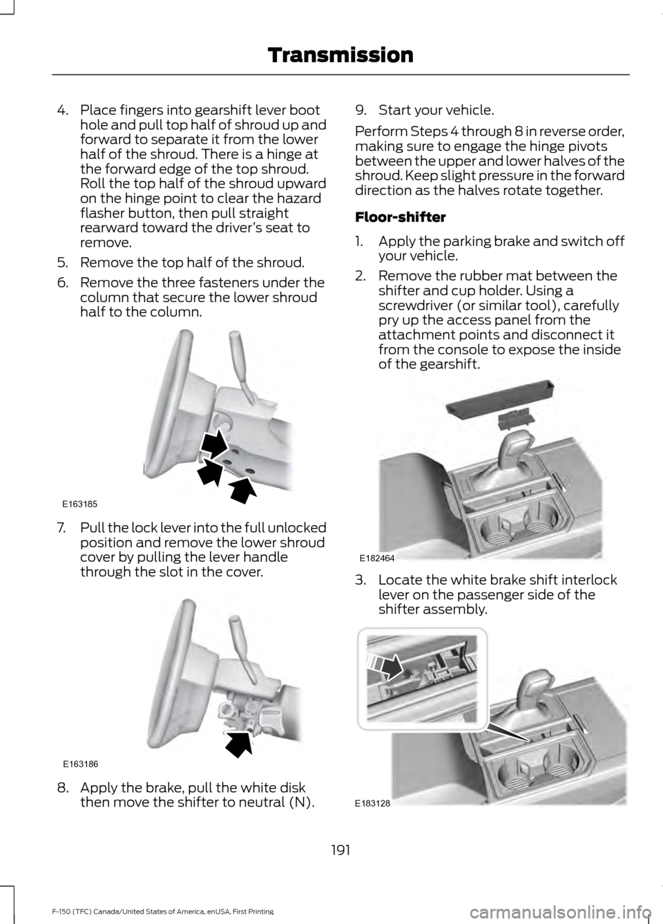 FORD F150 2017 13.G Owners Manual 4. Place fingers into gearshift lever boot
hole and pull top half of shroud up and
forward to separate it from the lower
half of the shroud. There is a hinge at
the forward edge of the top shroud.
Rol FORD F150 2017 13.G Owners Manual 4. Place fingers into gearshift lever boot
hole and pull top half of shroud up and
forward to separate it from the lower
half of the shroud. There is a hinge at
the forward edge of the top shroud.
Rol