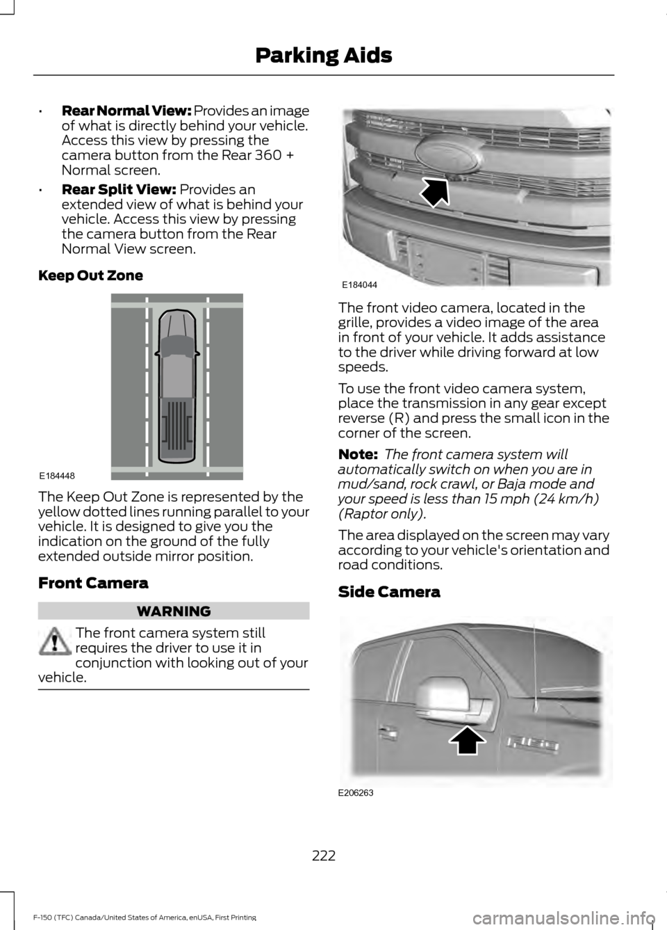 FORD F150 2017 13.G Owners Manual •
Rear Normal View: Provides an image
of what is directly behind your vehicle.
Access this view by pressing the
camera button from the Rear 360 +
Normal screen.
• Rear Split View: Provides an
exte