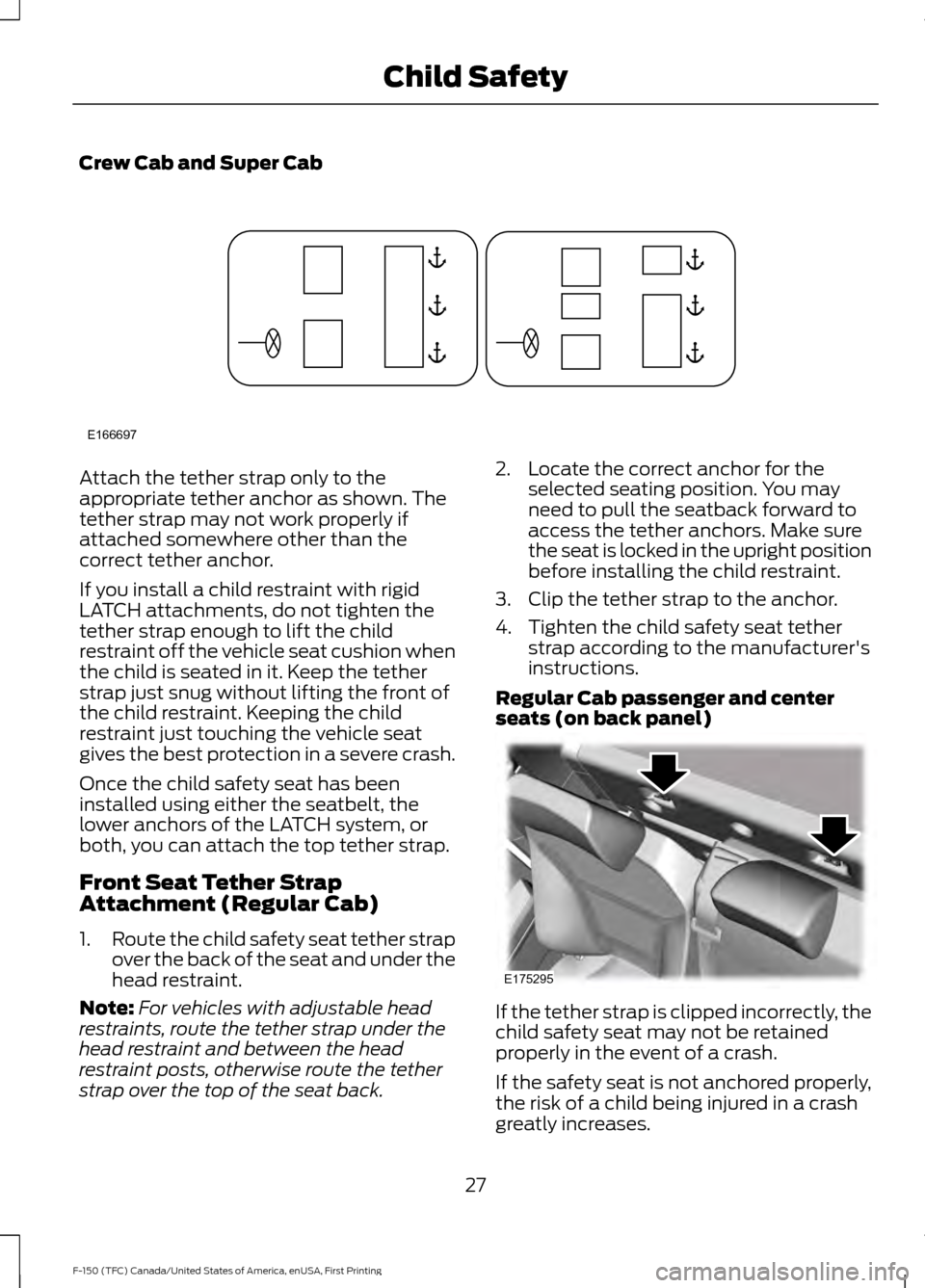 FORD F150 2017 13.G Owners Manual Crew Cab and Super Cab
Attach the tether strap only to the
appropriate tether anchor as shown. The
tether strap may not work properly if
attached somewhere other than the
correct tether anchor.
If you