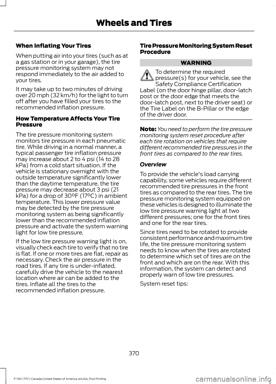 FORD F150 2017 13.G Owners Manual When Inflating Your Tires
When putting air into your tires (such as at
a gas station or in your garage), the tire
pressure monitoring system may not
respond immediately to the air added to
your tires.