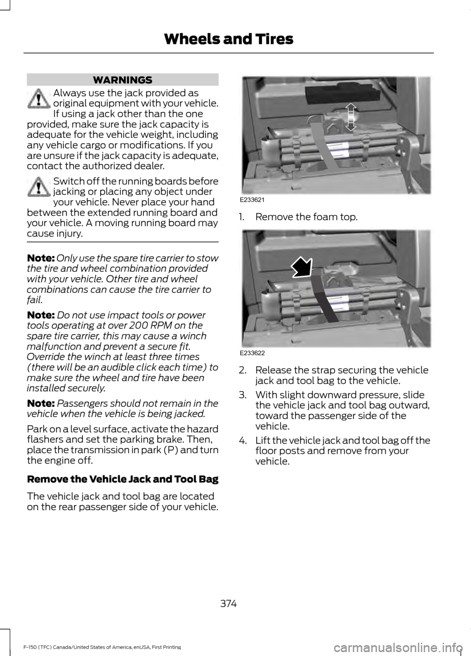 FORD F150 2017 13.G Owners Manual WARNINGS
Always use the jack provided as
original equipment with your vehicle.
If using a jack other than the one
provided, make sure the jack capacity is
adequate for the vehicle weight, including
an