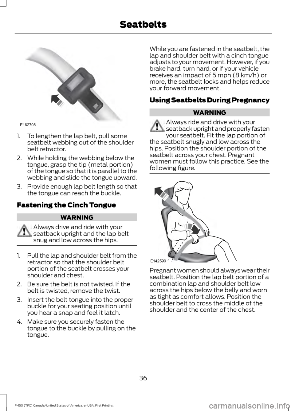 FORD F150 2017 13.G Owners Manual 1. To lengthen the lap belt, pull some
seatbelt webbing out of the shoulder
belt retractor.
2. While holding the webbing below the tongue, grasp the tip (metal portion)
of the tongue so that it is par
