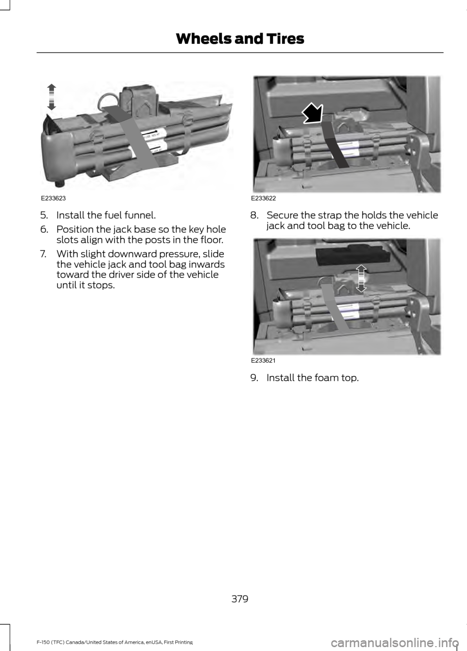 FORD F150 2017 13.G Owners Manual 5. Install the fuel funnel.
6. Position the jack base so the key hole
slots align with the posts in the floor.
7. With slight downward pressure, slide the vehicle jack and tool bag inwards
toward the 