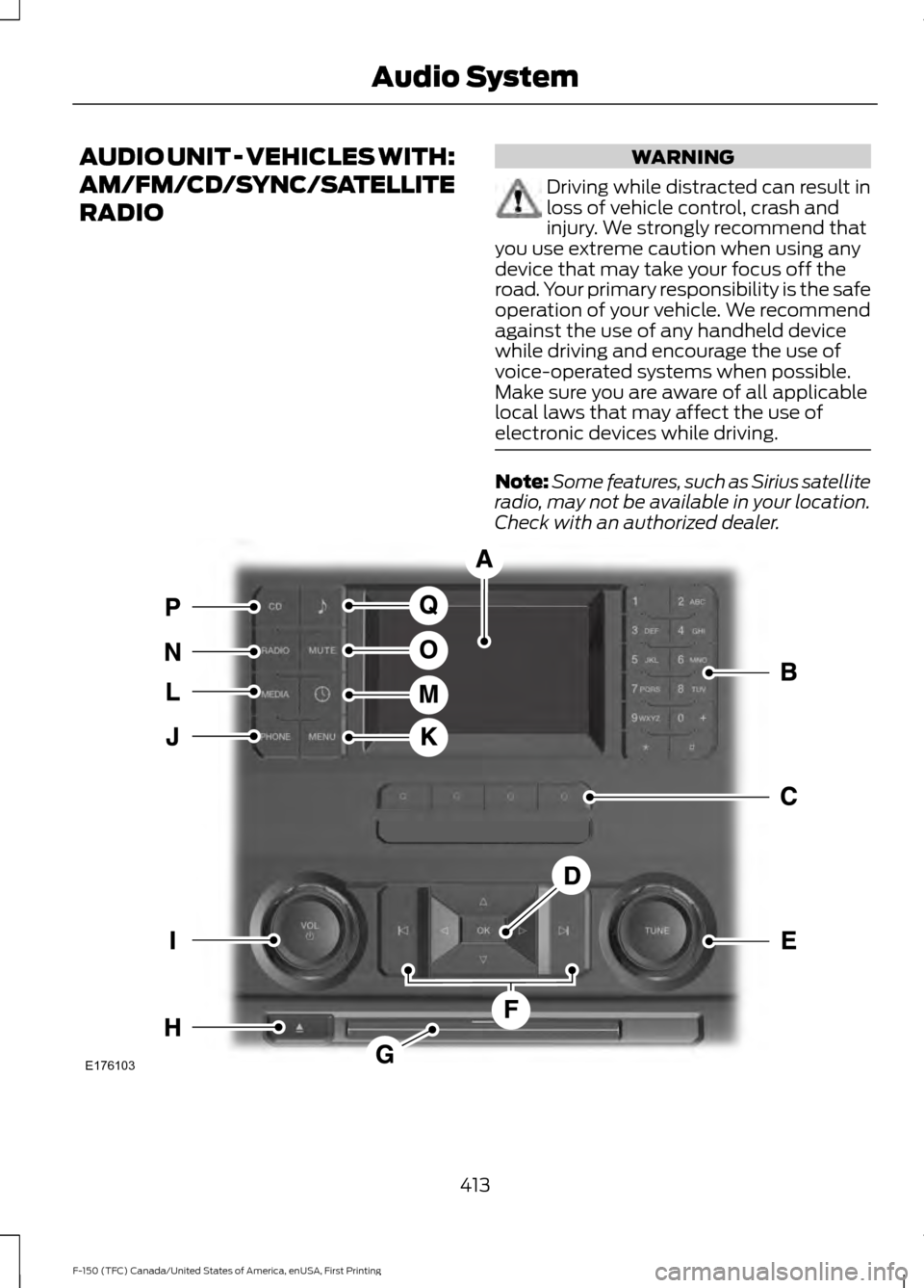 FORD F150 2017 13.G Owners Manual AUDIO UNIT - VEHICLES WITH:
AM/FM/CD/SYNC/SATELLITE
RADIO WARNING
Driving while distracted can result in
loss of vehicle control, crash and
injury. We strongly recommend that
you use extreme caution w