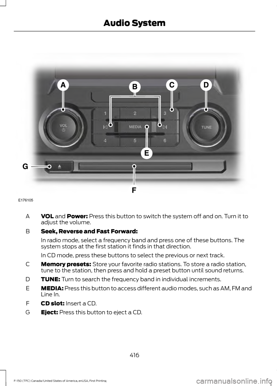 FORD F150 2017 13.G Owners Manual VOL and Power: Press this button to switch the system off and on. Turn it to
adjust the volume.
A
Seek, Reverse and Fast Forward:
B
In radio mode, select a frequency band and press one of these button