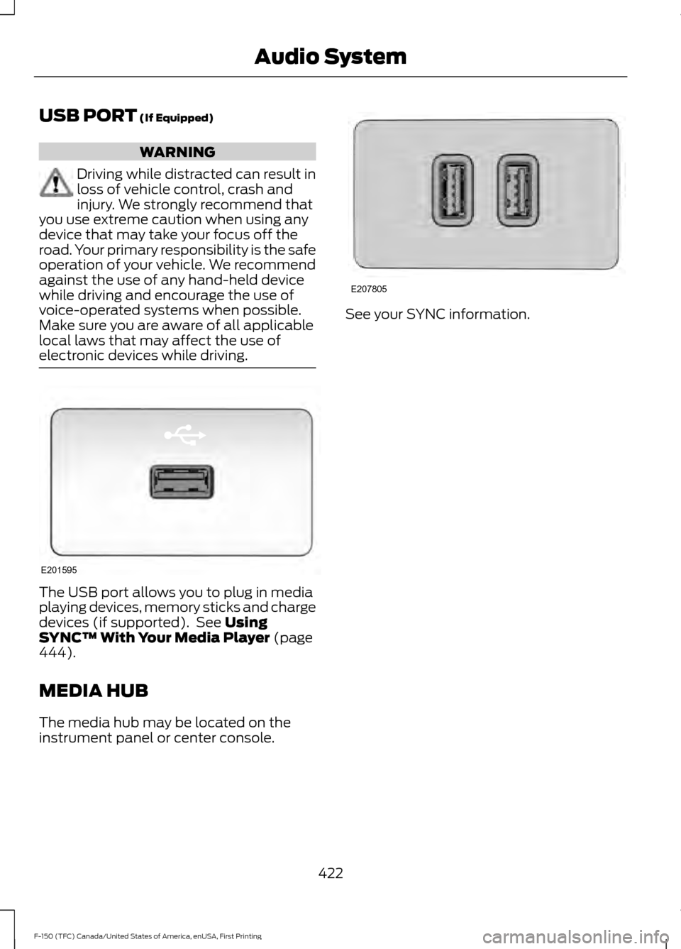 FORD F150 2017 13.G Owners Manual USB PORT (If Equipped)
WARNING
Driving while distracted can result in
loss of vehicle control, crash and
injury. We strongly recommend that
you use extreme caution when using any
device that may take 